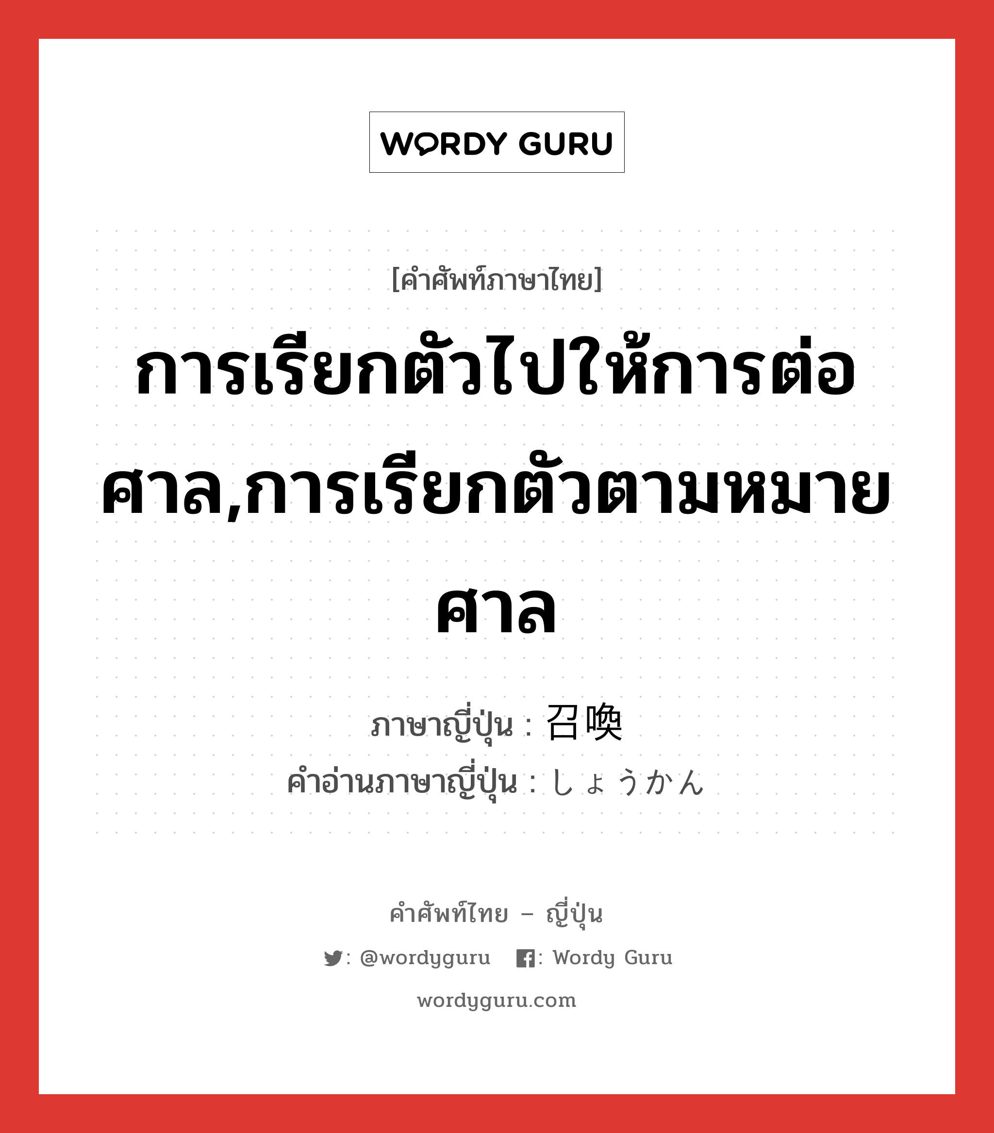 การเรียกตัวไปให้การต่อศาล,การเรียกตัวตามหมายศาล ภาษาญี่ปุ่นคืออะไร, คำศัพท์ภาษาไทย - ญี่ปุ่น การเรียกตัวไปให้การต่อศาล,การเรียกตัวตามหมายศาล ภาษาญี่ปุ่น 召喚 คำอ่านภาษาญี่ปุ่น しょうかん หมวด n หมวด n