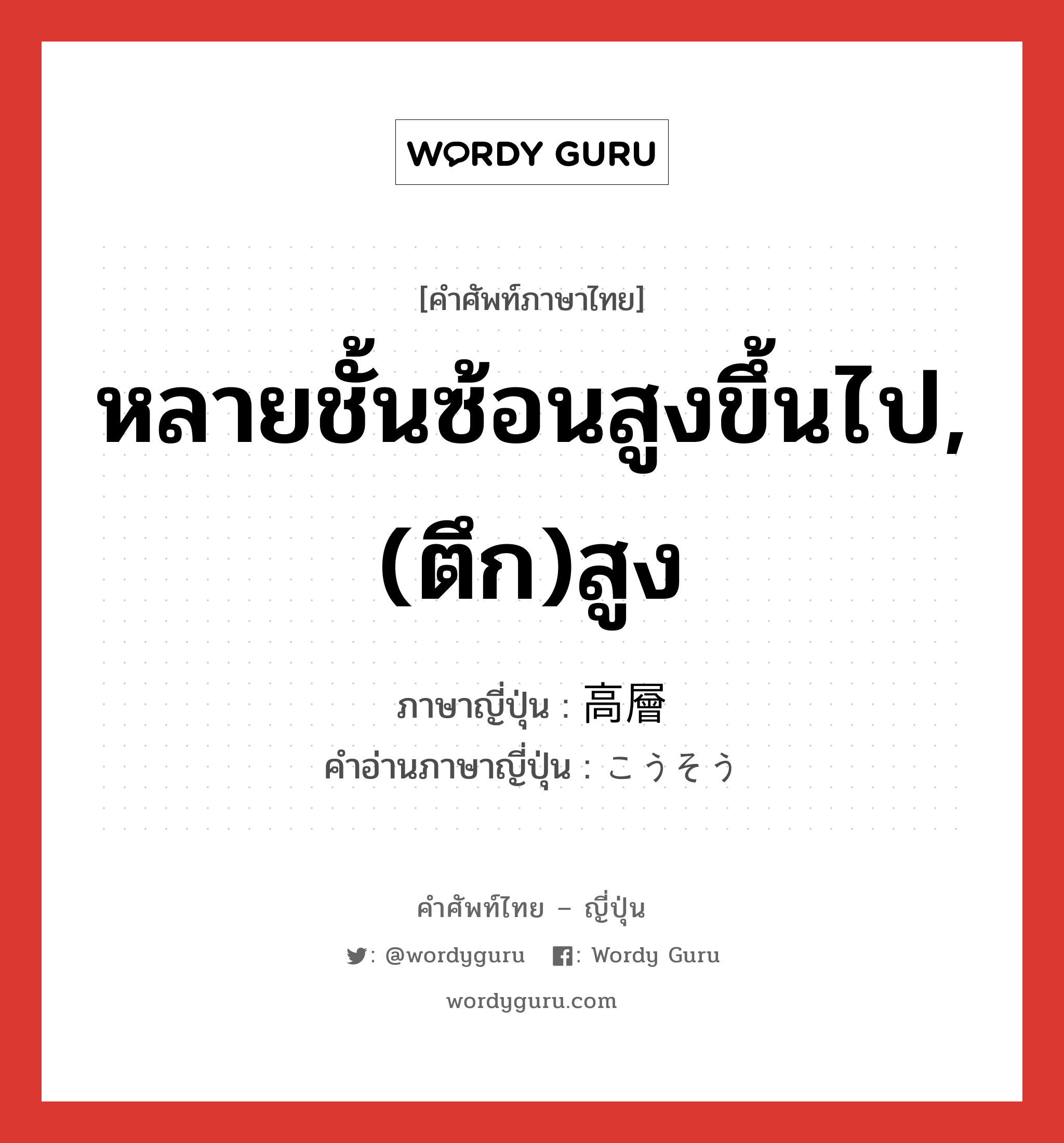 หลายชั้นซ้อนสูงขึ้นไป,(ตึก)สูง ภาษาญี่ปุ่นคืออะไร, คำศัพท์ภาษาไทย - ญี่ปุ่น หลายชั้นซ้อนสูงขึ้นไป,(ตึก)สูง ภาษาญี่ปุ่น 高層 คำอ่านภาษาญี่ปุ่น こうそう หมวด adj-no หมวด adj-no