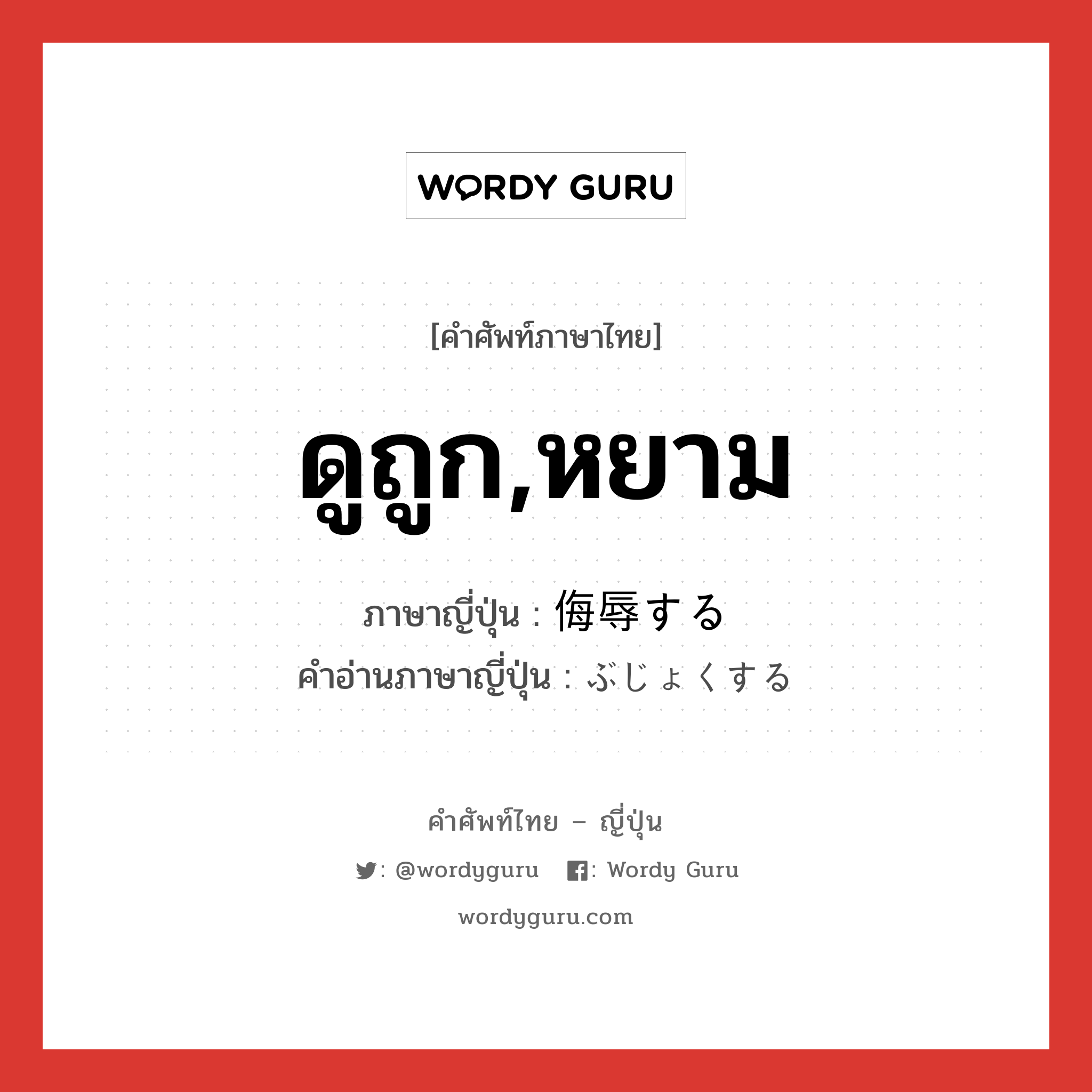 ดูถูก,หยาม ภาษาญี่ปุ่นคืออะไร, คำศัพท์ภาษาไทย - ญี่ปุ่น ดูถูก,หยาม ภาษาญี่ปุ่น 侮辱する คำอ่านภาษาญี่ปุ่น ぶじょくする หมวด v หมวด v