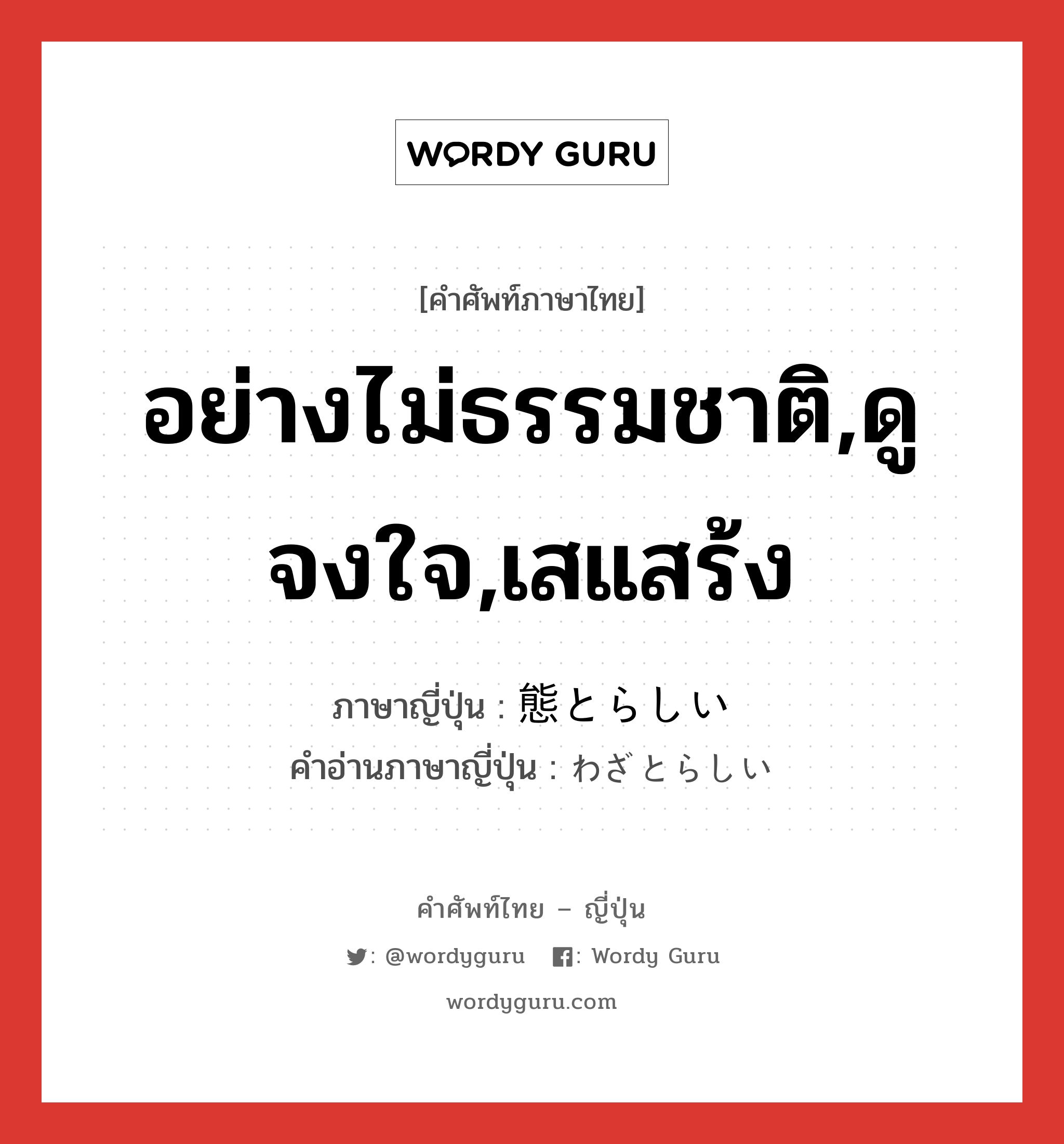 อย่างไม่ธรรมชาติ,ดูจงใจ,เสแสร้ง ภาษาญี่ปุ่นคืออะไร, คำศัพท์ภาษาไทย - ญี่ปุ่น อย่างไม่ธรรมชาติ,ดูจงใจ,เสแสร้ง ภาษาญี่ปุ่น 態とらしい คำอ่านภาษาญี่ปุ่น わざとらしい หมวด adj-i หมวด adj-i