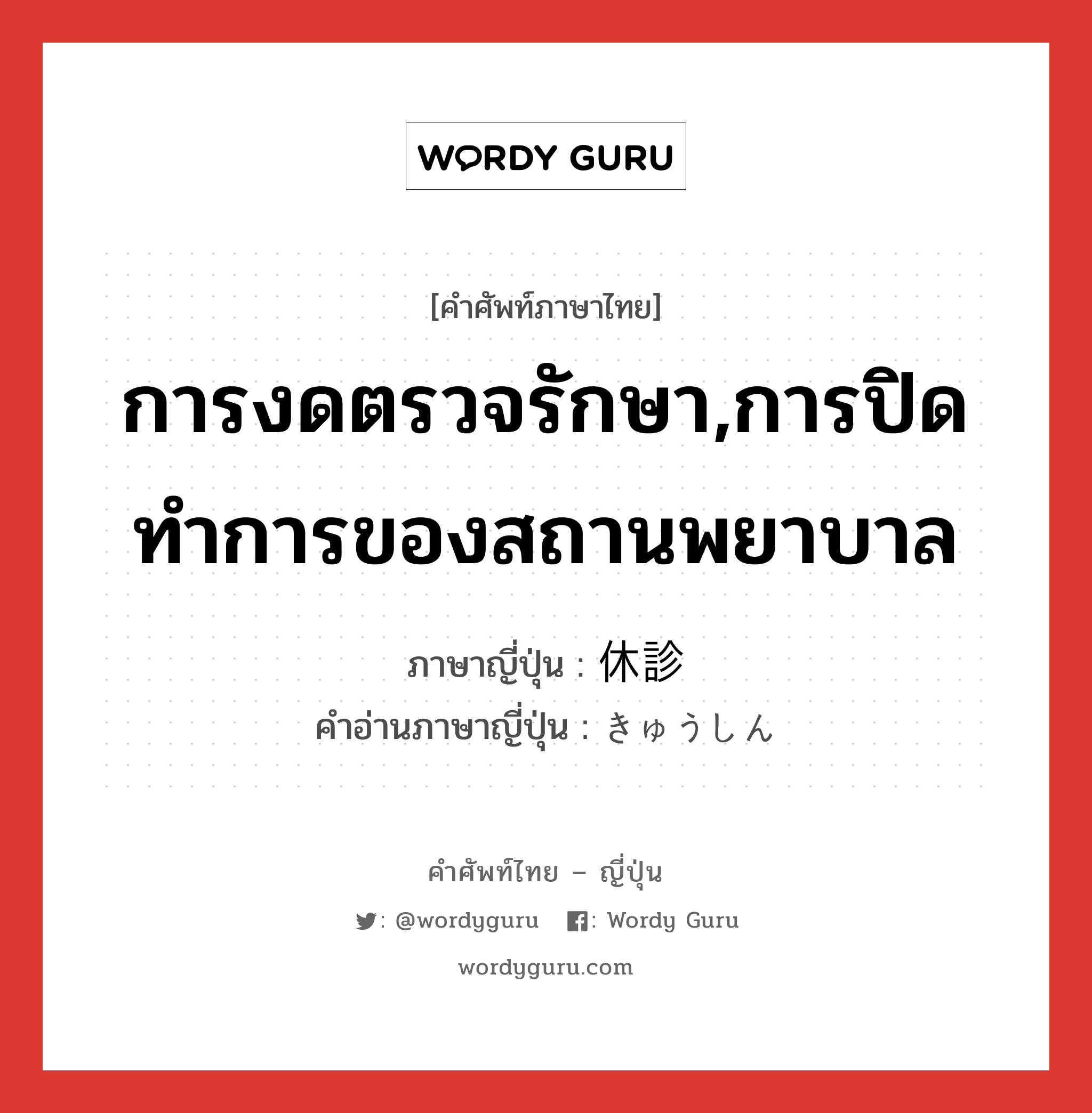 การงดตรวจรักษา,การปิดทำการของสถานพยาบาล ภาษาญี่ปุ่นคืออะไร, คำศัพท์ภาษาไทย - ญี่ปุ่น การงดตรวจรักษา,การปิดทำการของสถานพยาบาล ภาษาญี่ปุ่น 休診 คำอ่านภาษาญี่ปุ่น きゅうしん หมวด n หมวด n