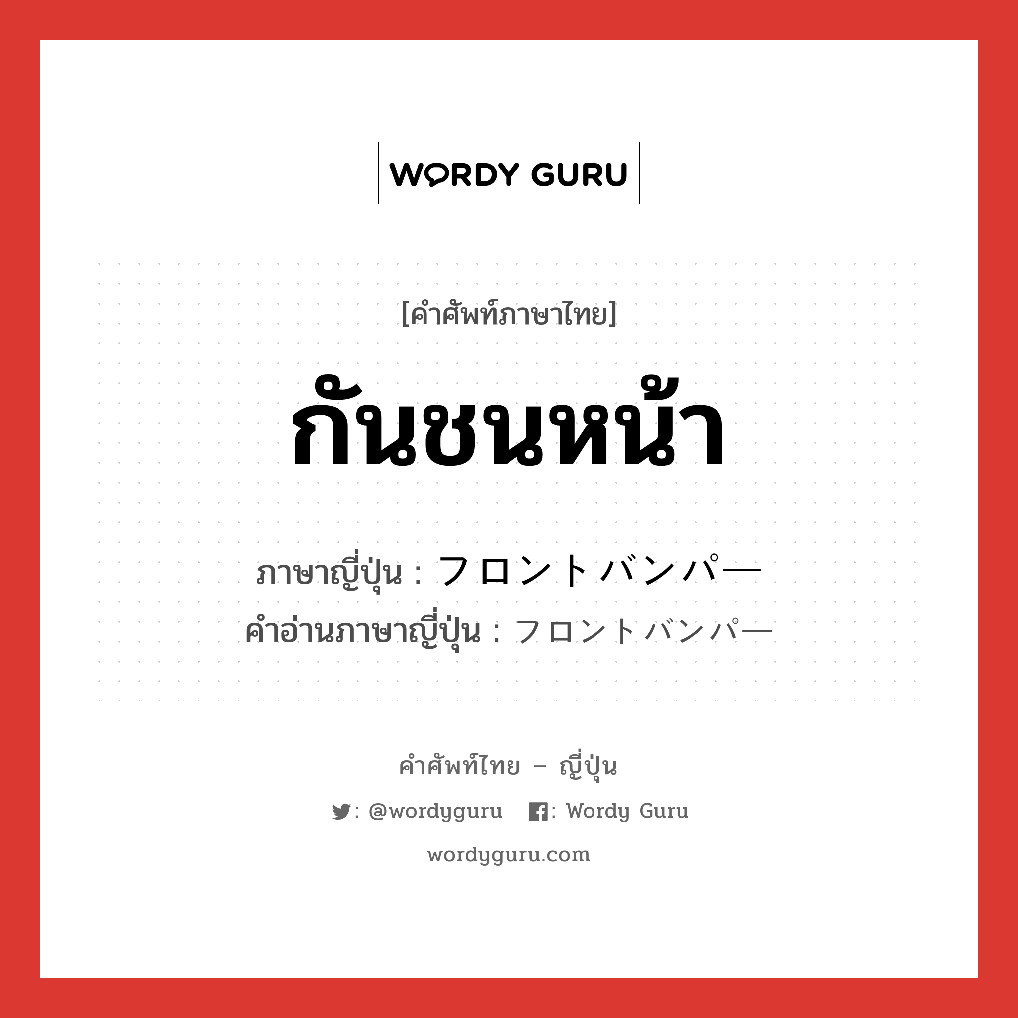 กันชนหน้า ภาษาญี่ปุ่นคืออะไร, คำศัพท์ภาษาไทย - ญี่ปุ่น กันชนหน้า ภาษาญี่ปุ่น フロントバンパー คำอ่านภาษาญี่ปุ่น フロントバンパー หมวด n หมวด n