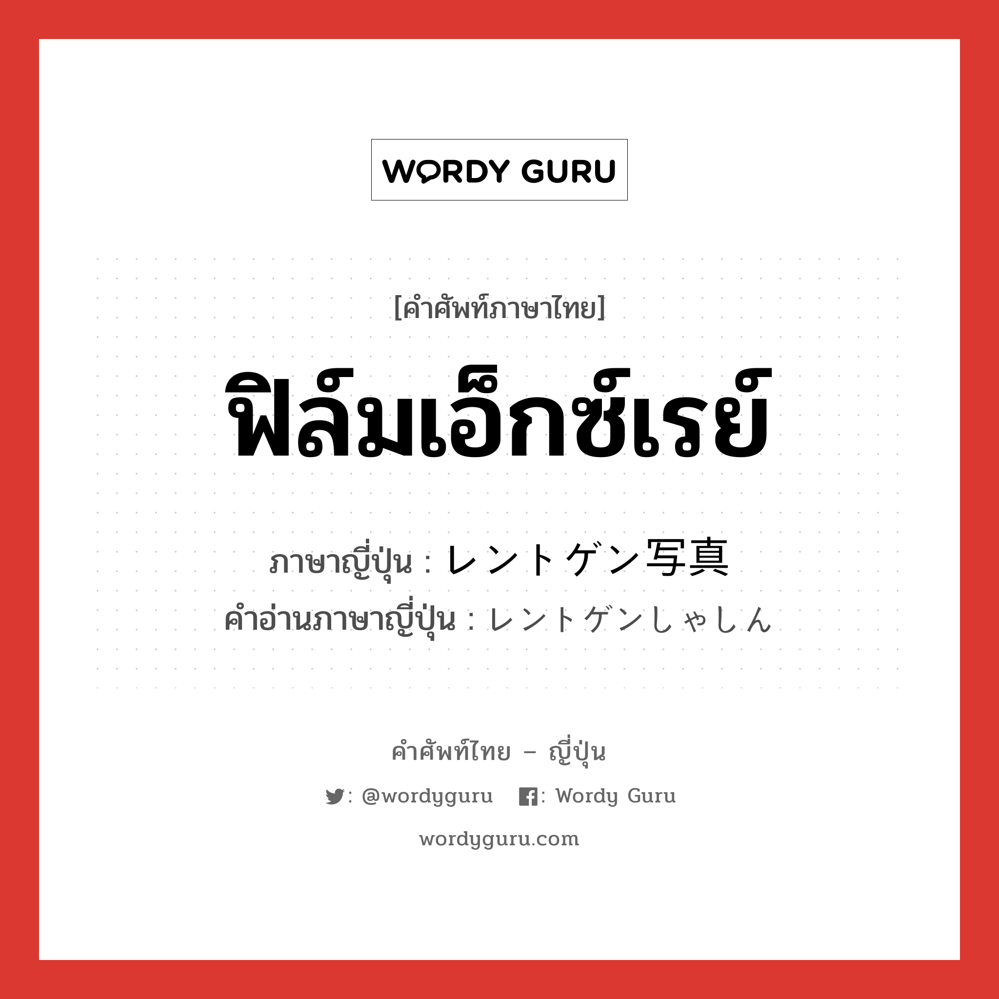 ฟิล์มเอ็กซ์เรย์ ภาษาญี่ปุ่นคืออะไร, คำศัพท์ภาษาไทย - ญี่ปุ่น ฟิล์มเอ็กซ์เรย์ ภาษาญี่ปุ่น レントゲン写真 คำอ่านภาษาญี่ปุ่น レントゲンしゃしん หมวด n หมวด n