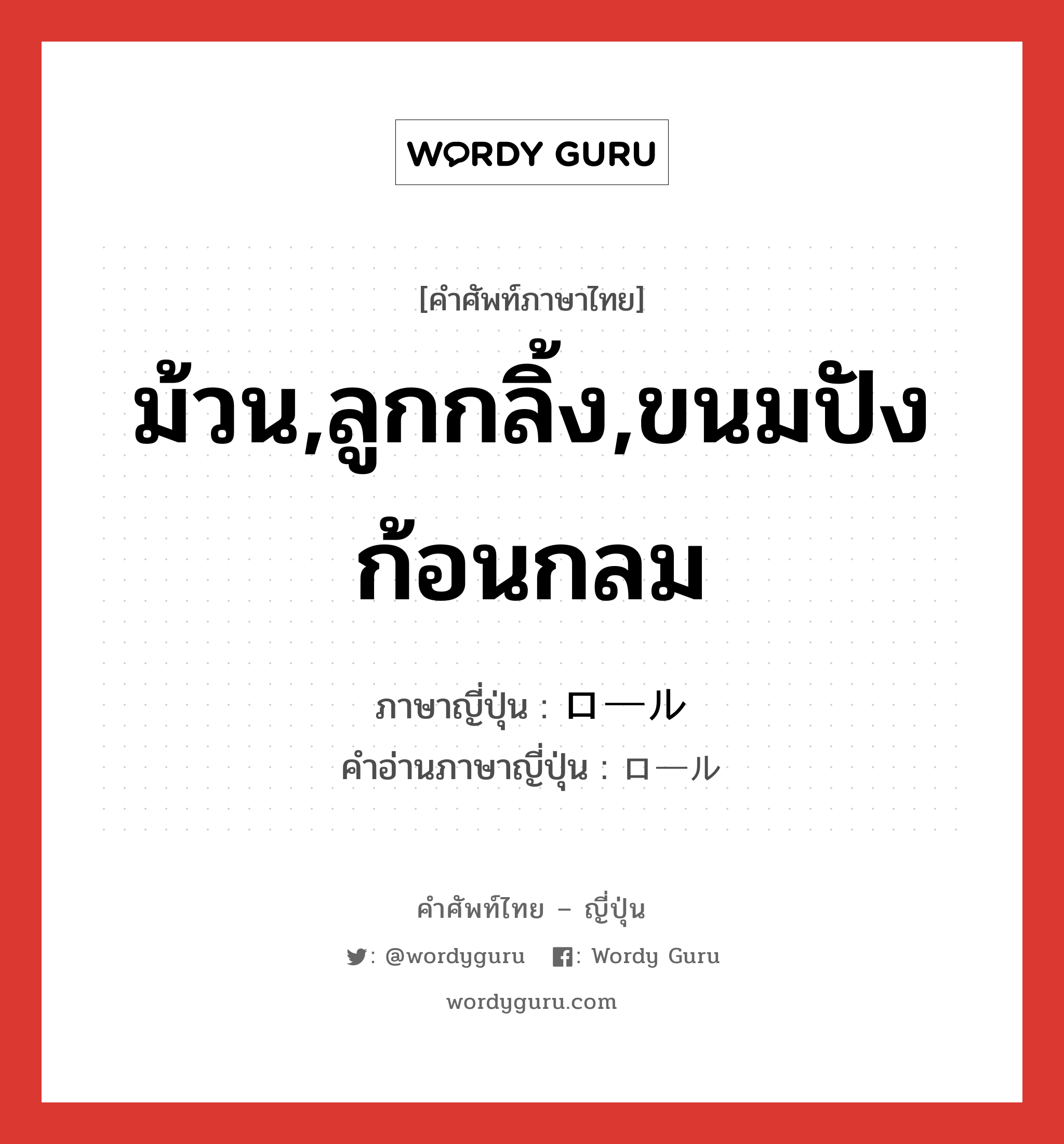 ม้วน,ลูกกลิ้ง,ขนมปังก้อนกลม ภาษาญี่ปุ่นคืออะไร, คำศัพท์ภาษาไทย - ญี่ปุ่น ม้วน,ลูกกลิ้ง,ขนมปังก้อนกลม ภาษาญี่ปุ่น ロール คำอ่านภาษาญี่ปุ่น ロール หมวด n หมวด n