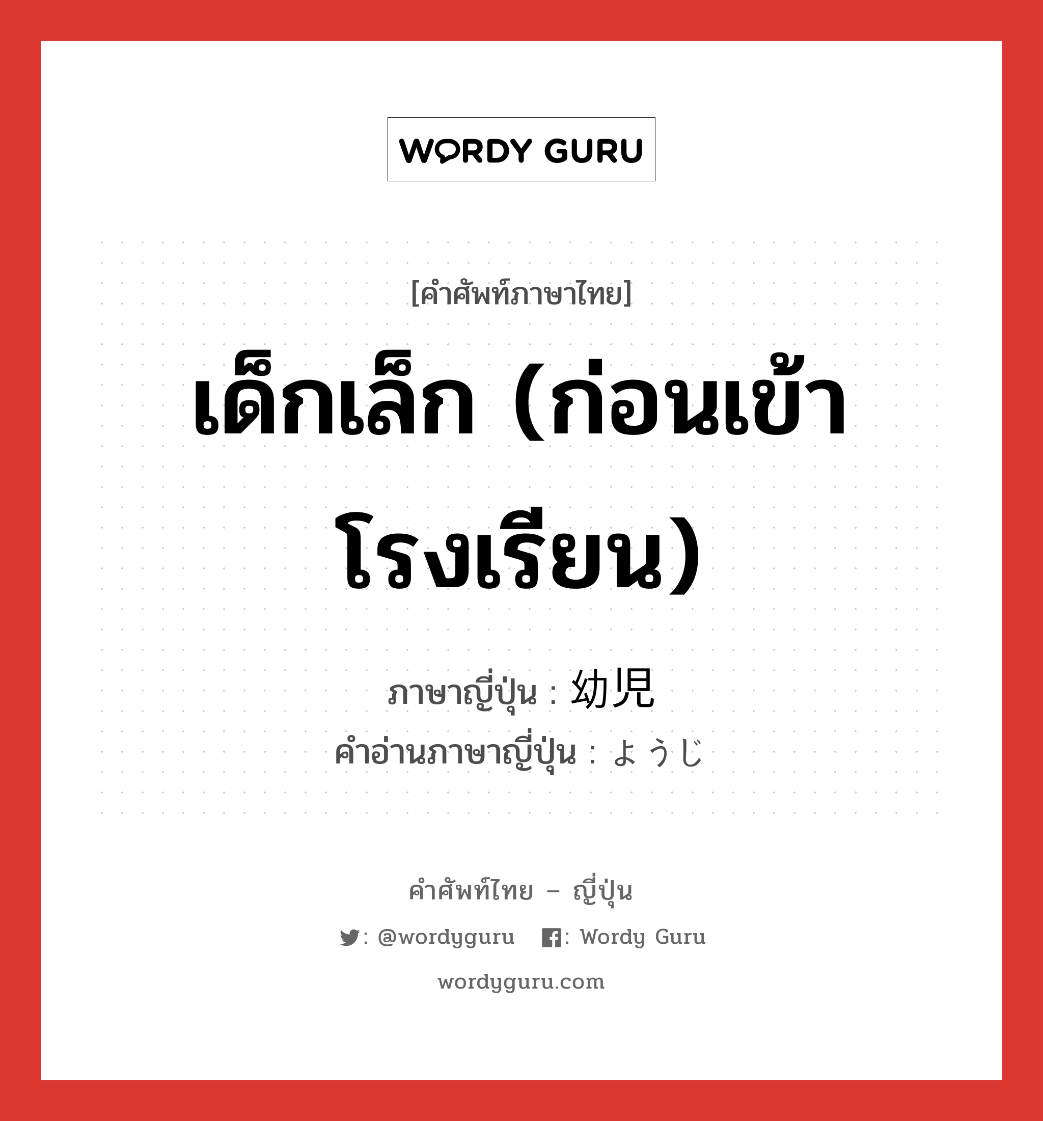 เด็กเล็ก (ก่อนเข้าโรงเรียน) ภาษาญี่ปุ่นคืออะไร, คำศัพท์ภาษาไทย - ญี่ปุ่น เด็กเล็ก (ก่อนเข้าโรงเรียน) ภาษาญี่ปุ่น 幼児 คำอ่านภาษาญี่ปุ่น ようじ หมวด n หมวด n