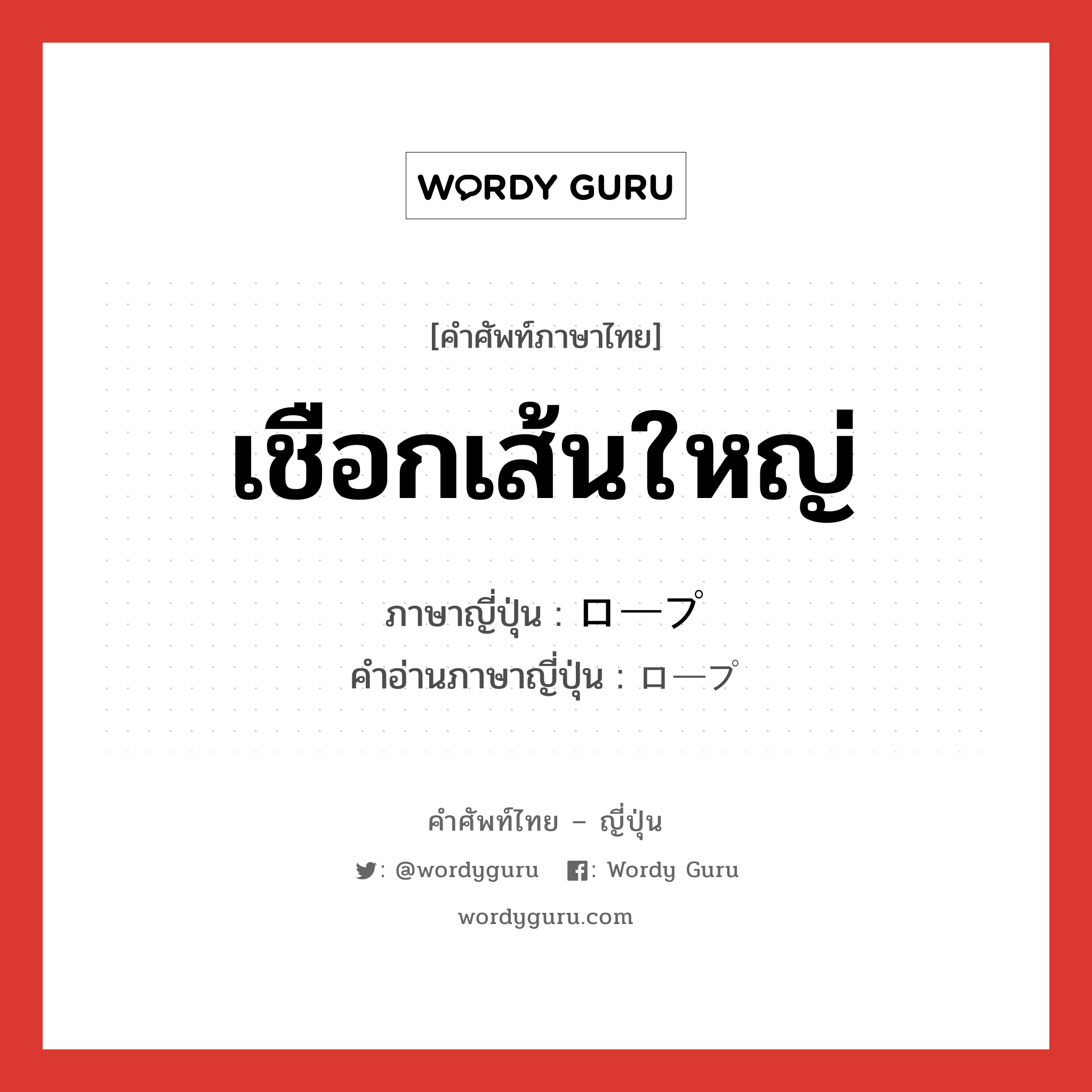 เชือกเส้นใหญ่ ภาษาญี่ปุ่นคืออะไร, คำศัพท์ภาษาไทย - ญี่ปุ่น เชือกเส้นใหญ่ ภาษาญี่ปุ่น ロープ คำอ่านภาษาญี่ปุ่น ロープ หมวด n หมวด n