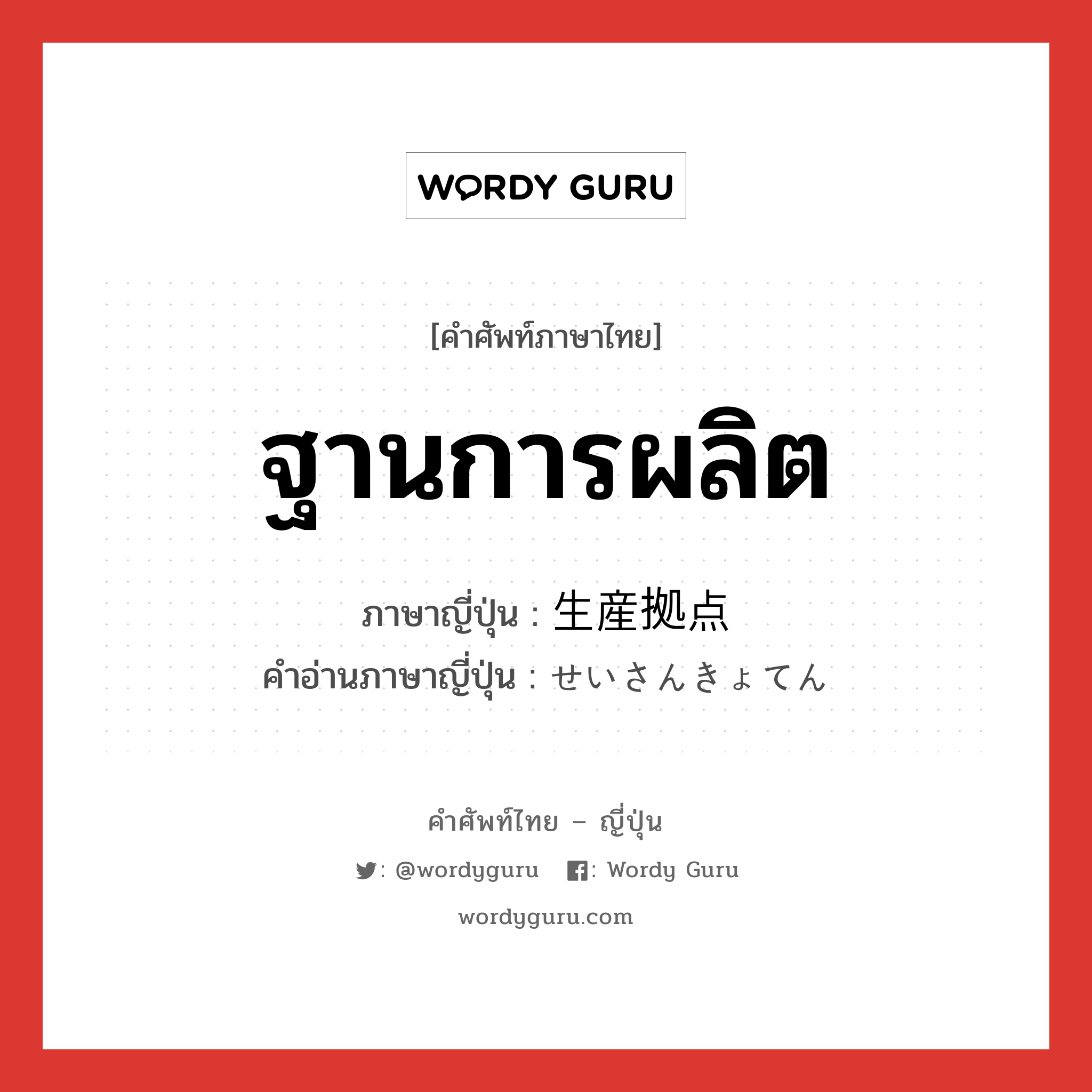 ฐานการผลิต ภาษาญี่ปุ่นคืออะไร, คำศัพท์ภาษาไทย - ญี่ปุ่น ฐานการผลิต ภาษาญี่ปุ่น 生産拠点 คำอ่านภาษาญี่ปุ่น せいさんきょてん หมวด n หมวด n