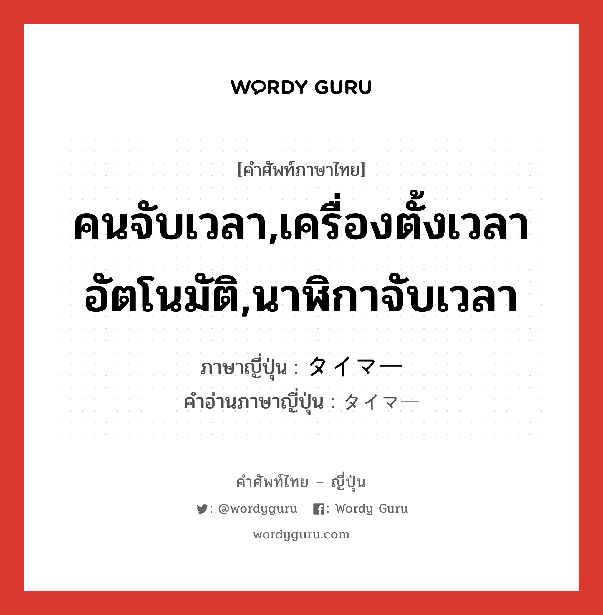 คนจับเวลา,เครื่องตั้งเวลาอัตโนมัติ,นาฬิกาจับเวลา ภาษาญี่ปุ่นคืออะไร, คำศัพท์ภาษาไทย - ญี่ปุ่น คนจับเวลา,เครื่องตั้งเวลาอัตโนมัติ,นาฬิกาจับเวลา ภาษาญี่ปุ่น タイマー คำอ่านภาษาญี่ปุ่น タイマー หมวด n หมวด n