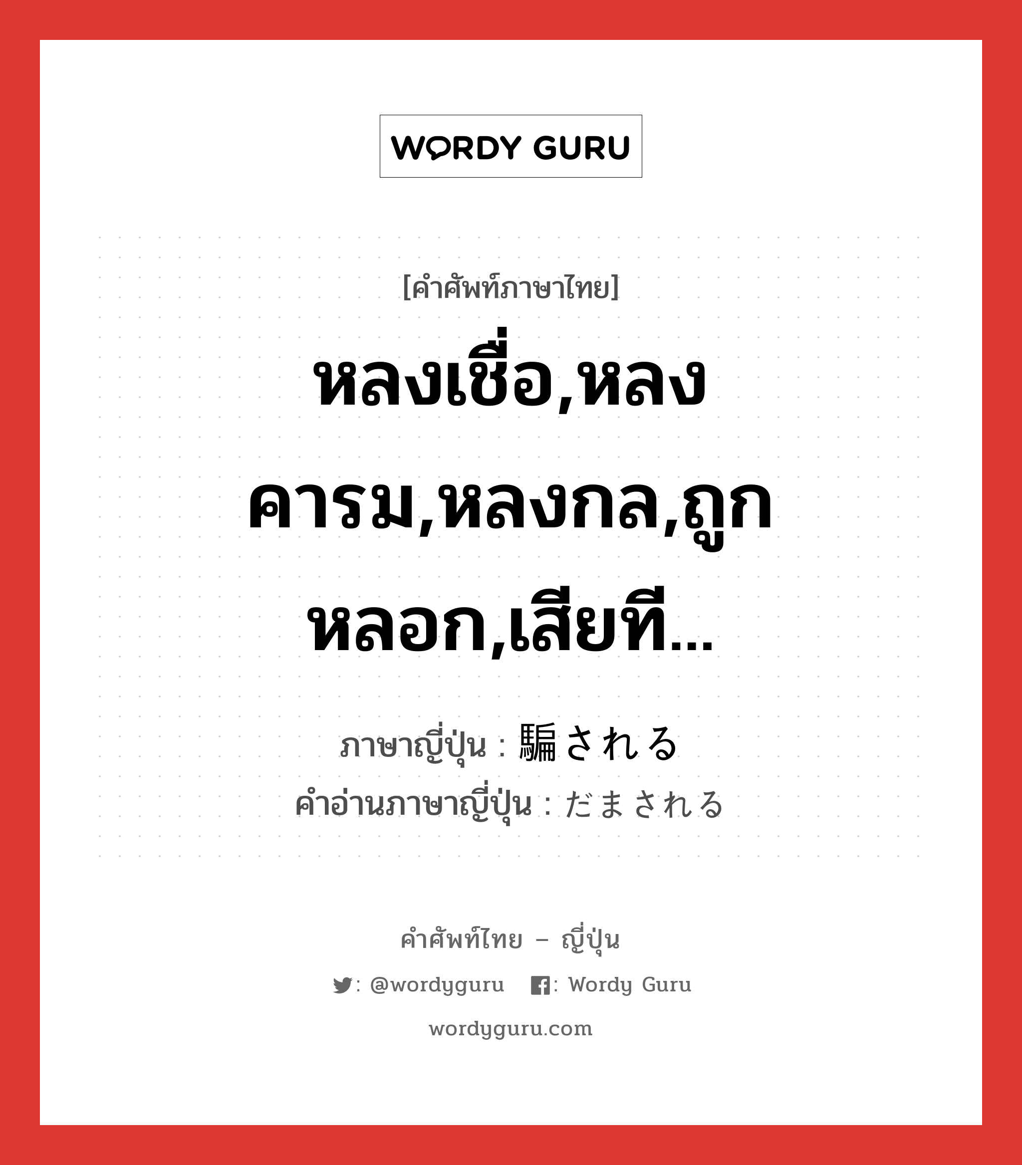 หลงเชื่อ,หลงคารม,หลงกล,ถูกหลอก,เสียที... ภาษาญี่ปุ่นคืออะไร, คำศัพท์ภาษาไทย - ญี่ปุ่น หลงเชื่อ,หลงคารม,หลงกล,ถูกหลอก,เสียที... ภาษาญี่ปุ่น 騙される คำอ่านภาษาญี่ปุ่น だまされる หมวด v หมวด v