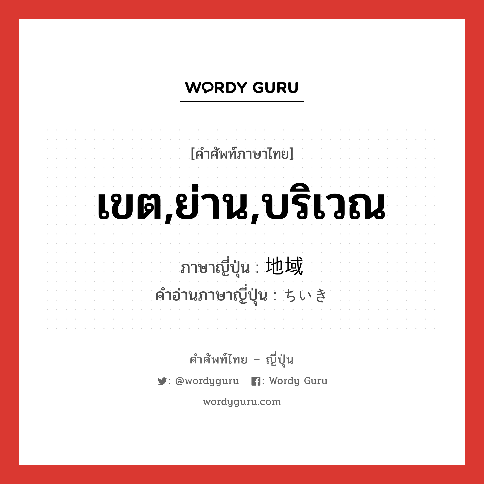 เขต,ย่าน,บริเวณ ภาษาญี่ปุ่นคืออะไร, คำศัพท์ภาษาไทย - ญี่ปุ่น เขต,ย่าน,บริเวณ ภาษาญี่ปุ่น 地域 คำอ่านภาษาญี่ปุ่น ちいき หมวด n หมวด n