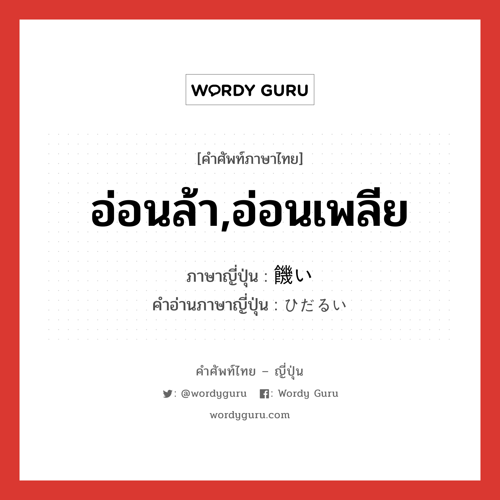 อ่อนล้า,อ่อนเพลีย ภาษาญี่ปุ่นคืออะไร, คำศัพท์ภาษาไทย - ญี่ปุ่น อ่อนล้า,อ่อนเพลีย ภาษาญี่ปุ่น 饑い คำอ่านภาษาญี่ปุ่น ひだるい หมวด adj-i หมวด adj-i