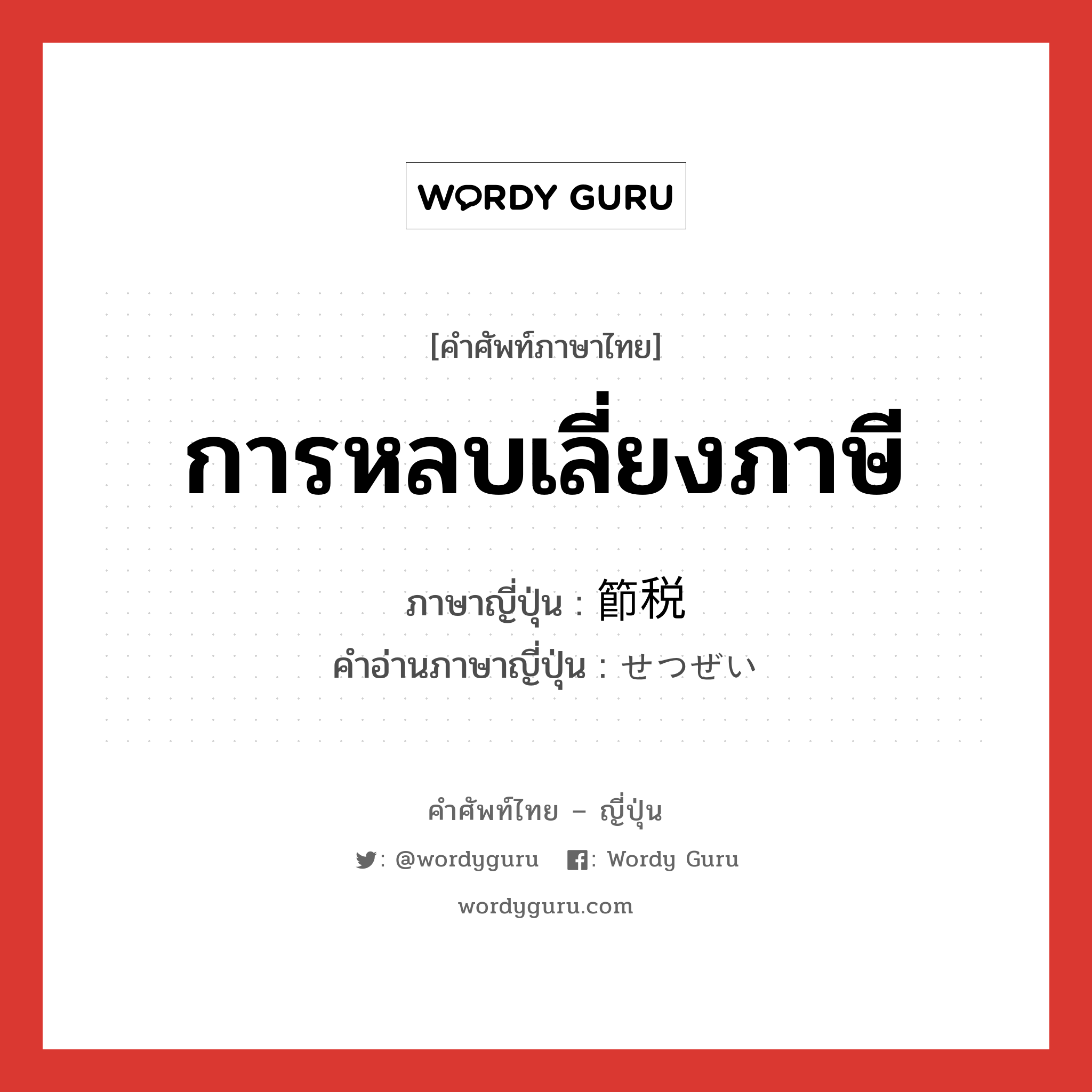 節税 ภาษาไทย?, คำศัพท์ภาษาไทย - ญี่ปุ่น 節税 ภาษาญี่ปุ่น การหลบเลี่ยงภาษี คำอ่านภาษาญี่ปุ่น せつぜい หมวด n หมวด n