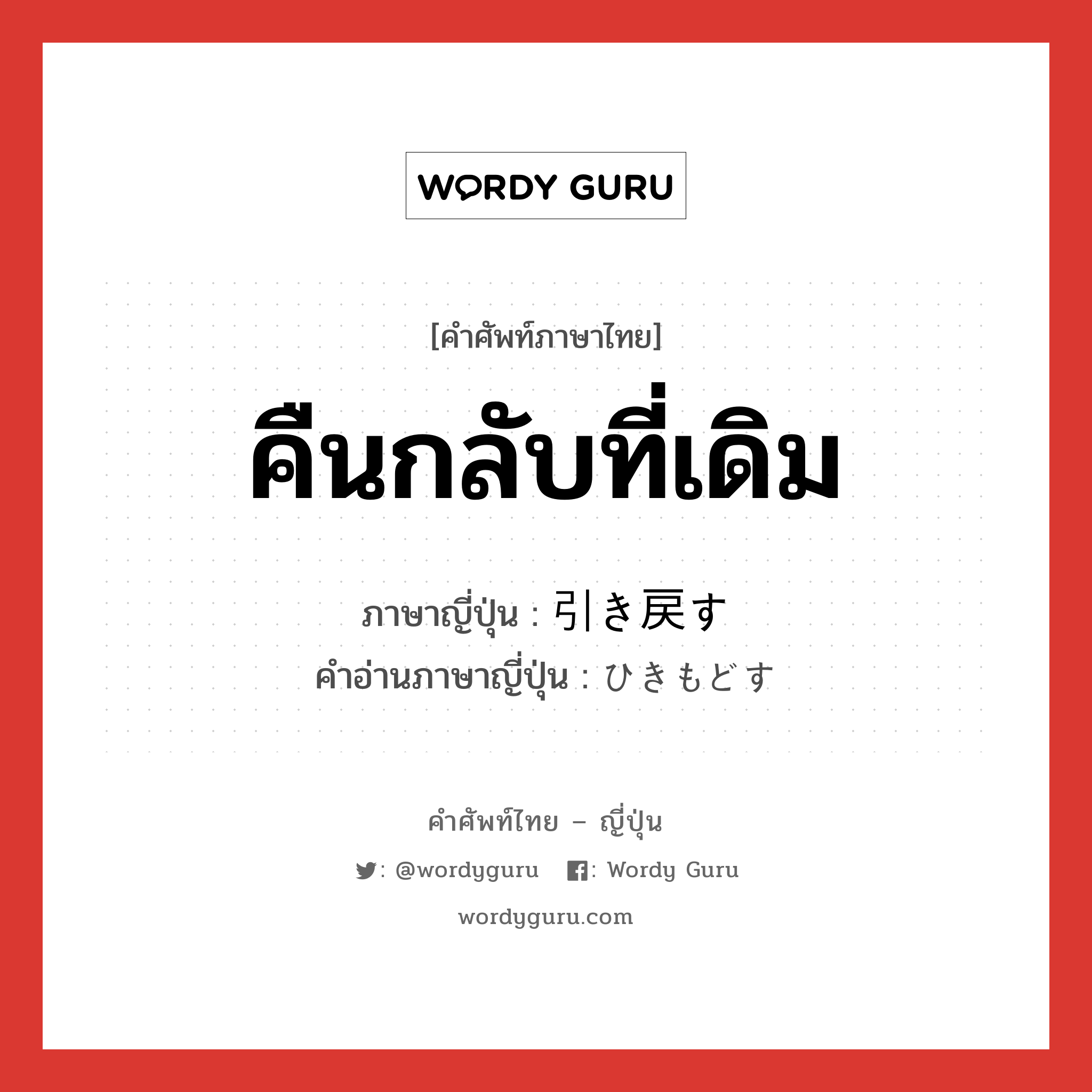 คืนกลับที่เดิม ภาษาญี่ปุ่นคืออะไร, คำศัพท์ภาษาไทย - ญี่ปุ่น คืนกลับที่เดิม ภาษาญี่ปุ่น 引き戻す คำอ่านภาษาญี่ปุ่น ひきもどす หมวด v5s หมวด v5s