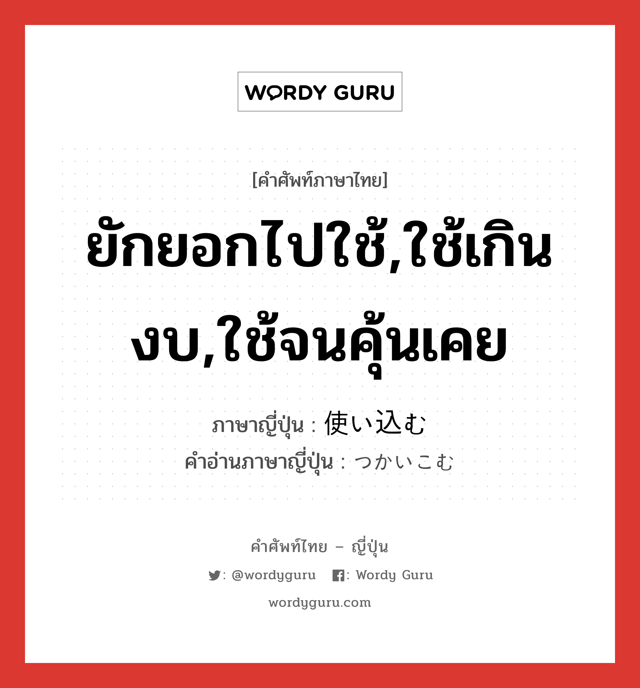 ยักยอกไปใช้,ใช้เกินงบ,ใช้จนคุ้นเคย ภาษาญี่ปุ่นคืออะไร, คำศัพท์ภาษาไทย - ญี่ปุ่น ยักยอกไปใช้,ใช้เกินงบ,ใช้จนคุ้นเคย ภาษาญี่ปุ่น 使い込む คำอ่านภาษาญี่ปุ่น つかいこむ หมวด v5u หมวด v5u