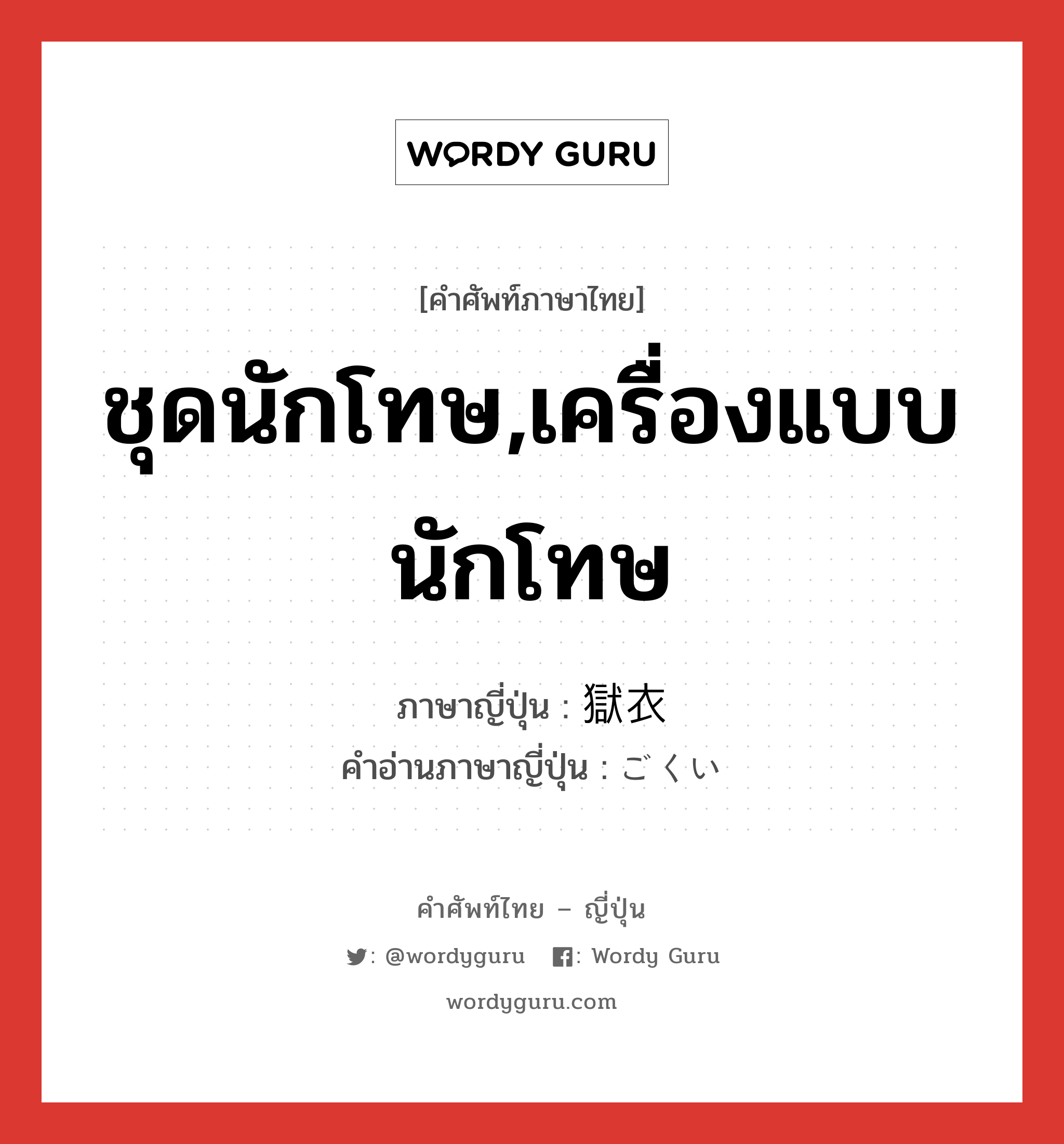 ชุดนักโทษ,เครื่องแบบนักโทษ ภาษาญี่ปุ่นคืออะไร, คำศัพท์ภาษาไทย - ญี่ปุ่น ชุดนักโทษ,เครื่องแบบนักโทษ ภาษาญี่ปุ่น 獄衣 คำอ่านภาษาญี่ปุ่น ごくい หมวด n หมวด n