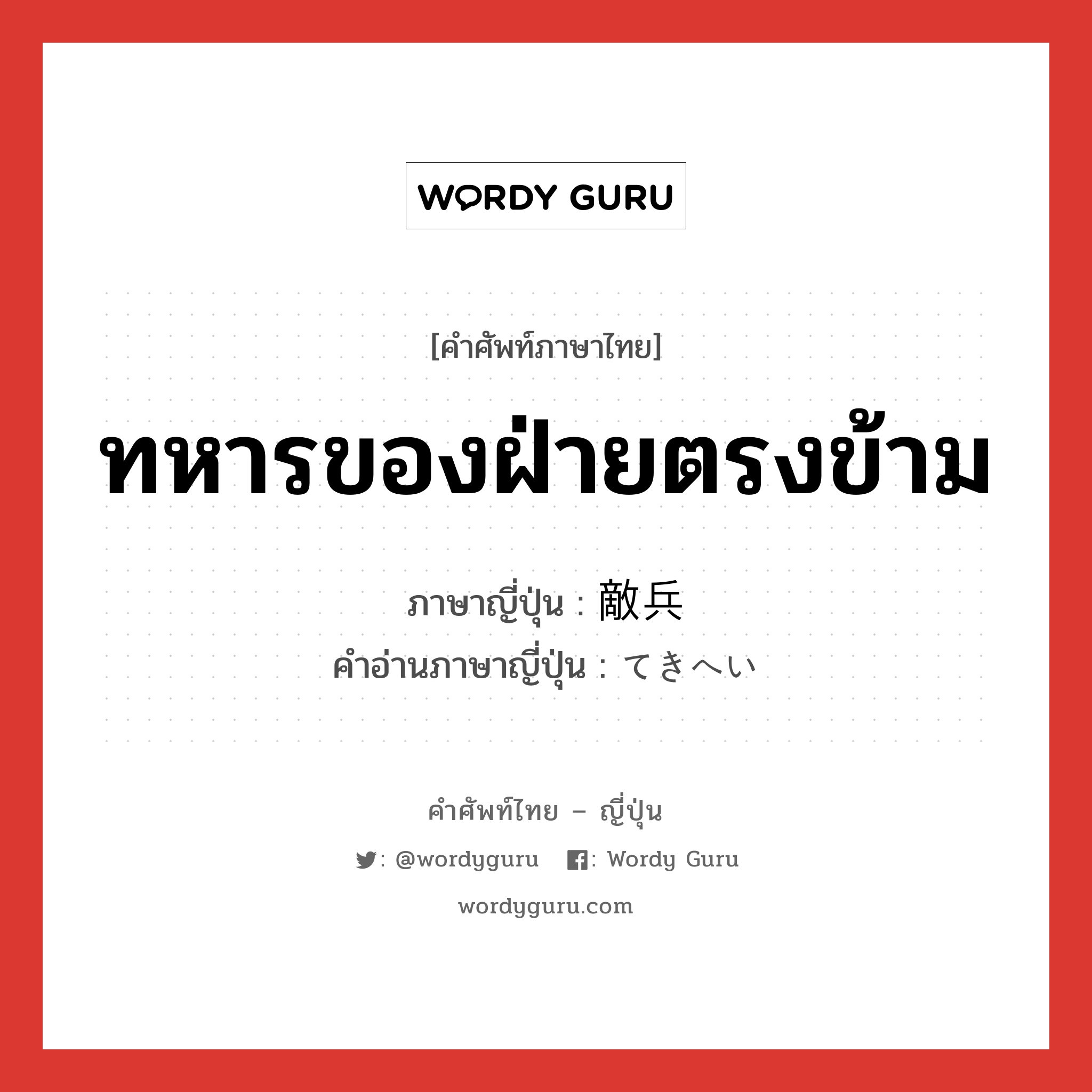 ทหารของฝ่ายตรงข้าม ภาษาญี่ปุ่นคืออะไร, คำศัพท์ภาษาไทย - ญี่ปุ่น ทหารของฝ่ายตรงข้าม ภาษาญี่ปุ่น 敵兵 คำอ่านภาษาญี่ปุ่น てきへい หมวด n หมวด n