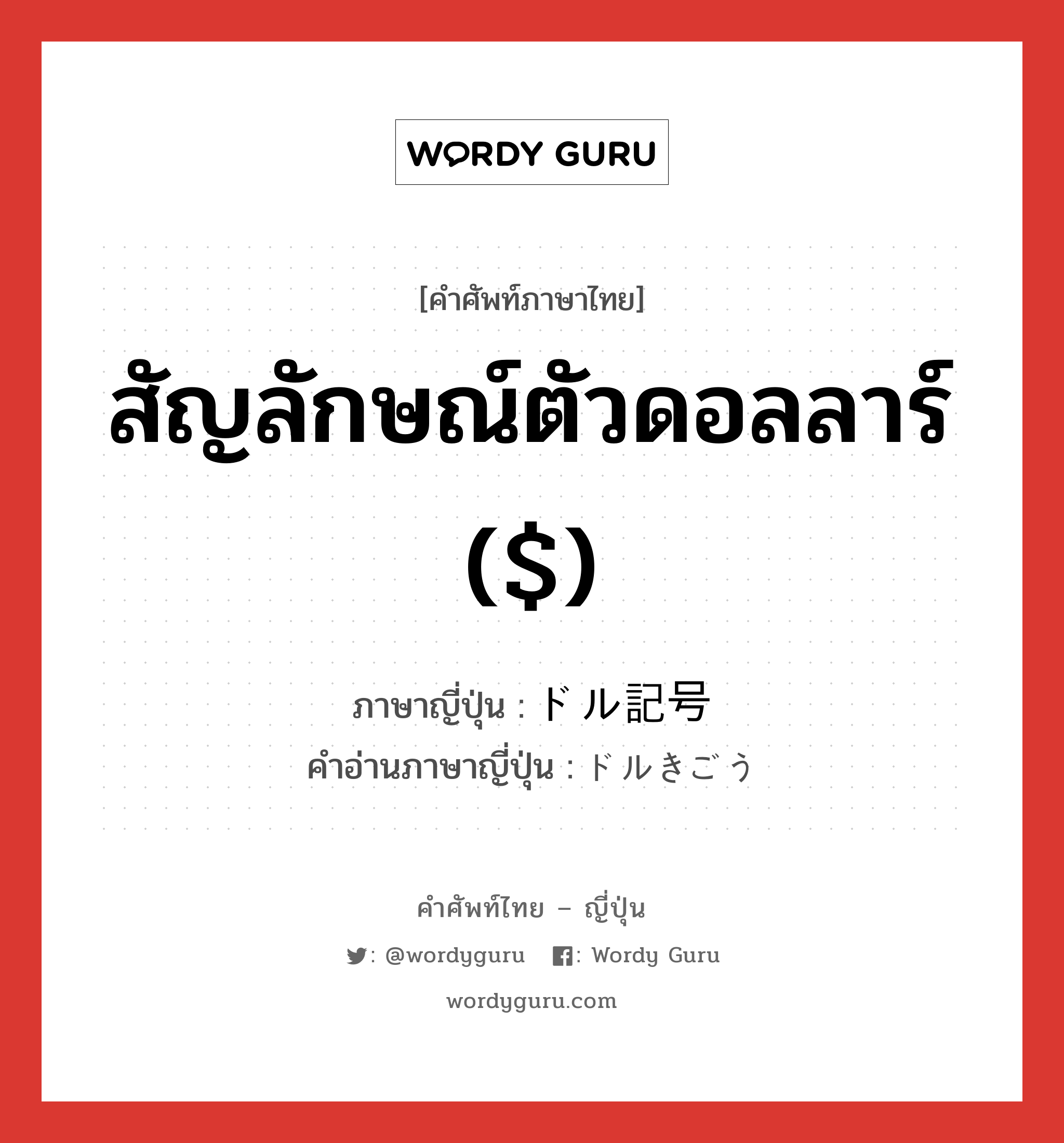 สัญลักษณ์ตัวดอลลาร์ ($) ภาษาญี่ปุ่นคืออะไร, คำศัพท์ภาษาไทย - ญี่ปุ่น สัญลักษณ์ตัวดอลลาร์ ($) ภาษาญี่ปุ่น ドル記号 คำอ่านภาษาญี่ปุ่น ドルきごう หมวด n หมวด n