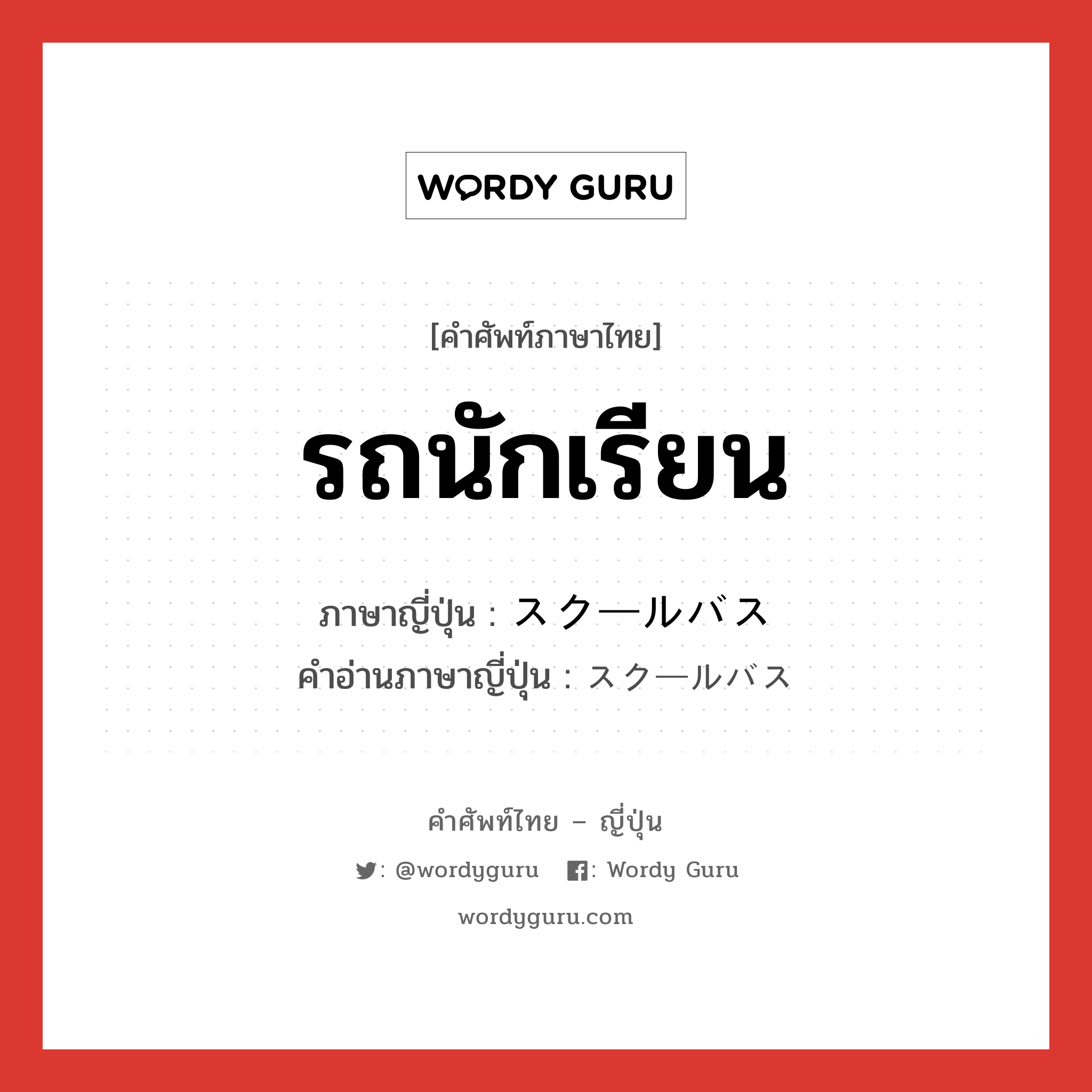 รถนักเรียน ภาษาญี่ปุ่นคืออะไร, คำศัพท์ภาษาไทย - ญี่ปุ่น รถนักเรียน ภาษาญี่ปุ่น スクールバス คำอ่านภาษาญี่ปุ่น スクールバス หมวด n หมวด n