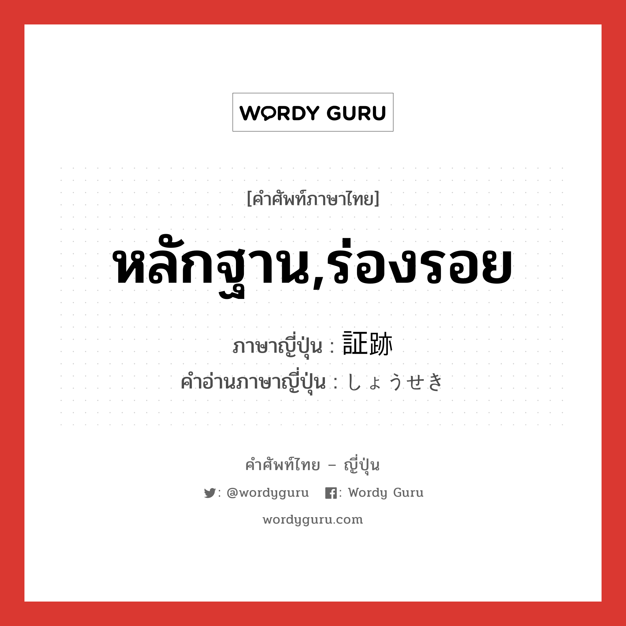 หลักฐาน,ร่องรอย ภาษาญี่ปุ่นคืออะไร, คำศัพท์ภาษาไทย - ญี่ปุ่น หลักฐาน,ร่องรอย ภาษาญี่ปุ่น 証跡 คำอ่านภาษาญี่ปุ่น しょうせき หมวด n หมวด n