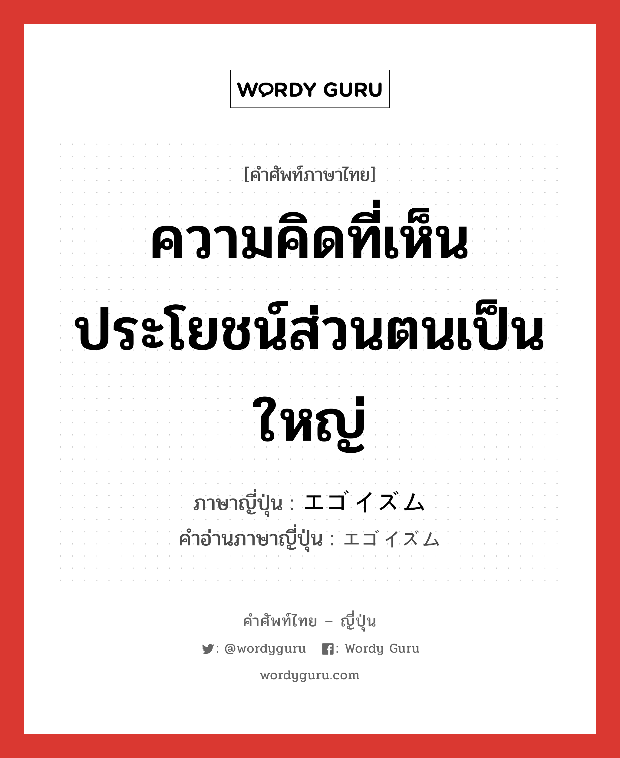 ความคิดที่เห็นประโยชน์ส่วนตนเป็นใหญ่ ภาษาญี่ปุ่นคืออะไร, คำศัพท์ภาษาไทย - ญี่ปุ่น ความคิดที่เห็นประโยชน์ส่วนตนเป็นใหญ่ ภาษาญี่ปุ่น エゴイズム คำอ่านภาษาญี่ปุ่น エゴイズム หมวด n หมวด n