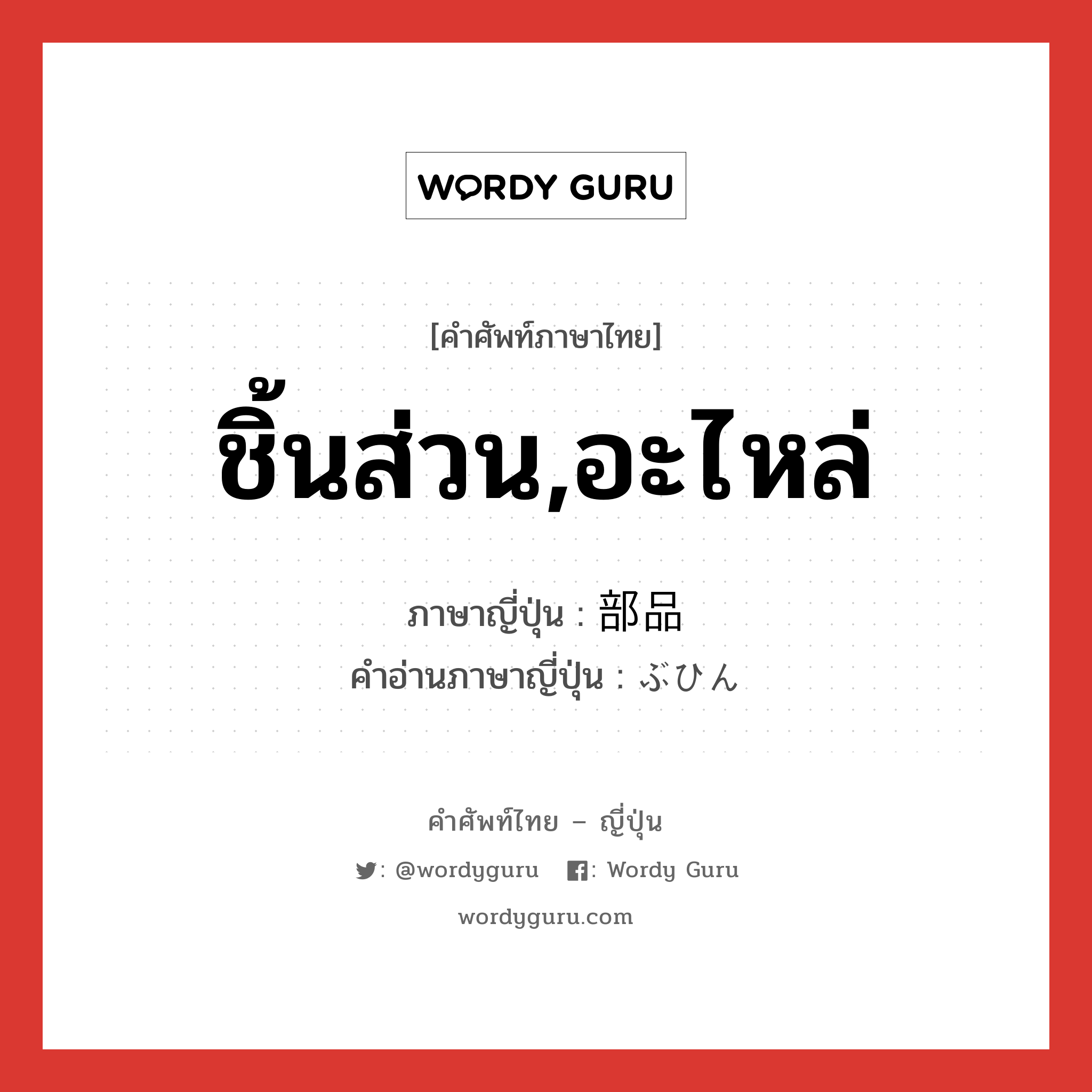 ชิ้นส่วน,อะไหล่ ภาษาญี่ปุ่นคืออะไร, คำศัพท์ภาษาไทย - ญี่ปุ่น ชิ้นส่วน,อะไหล่ ภาษาญี่ปุ่น 部品 คำอ่านภาษาญี่ปุ่น ぶひん หมวด n หมวด n