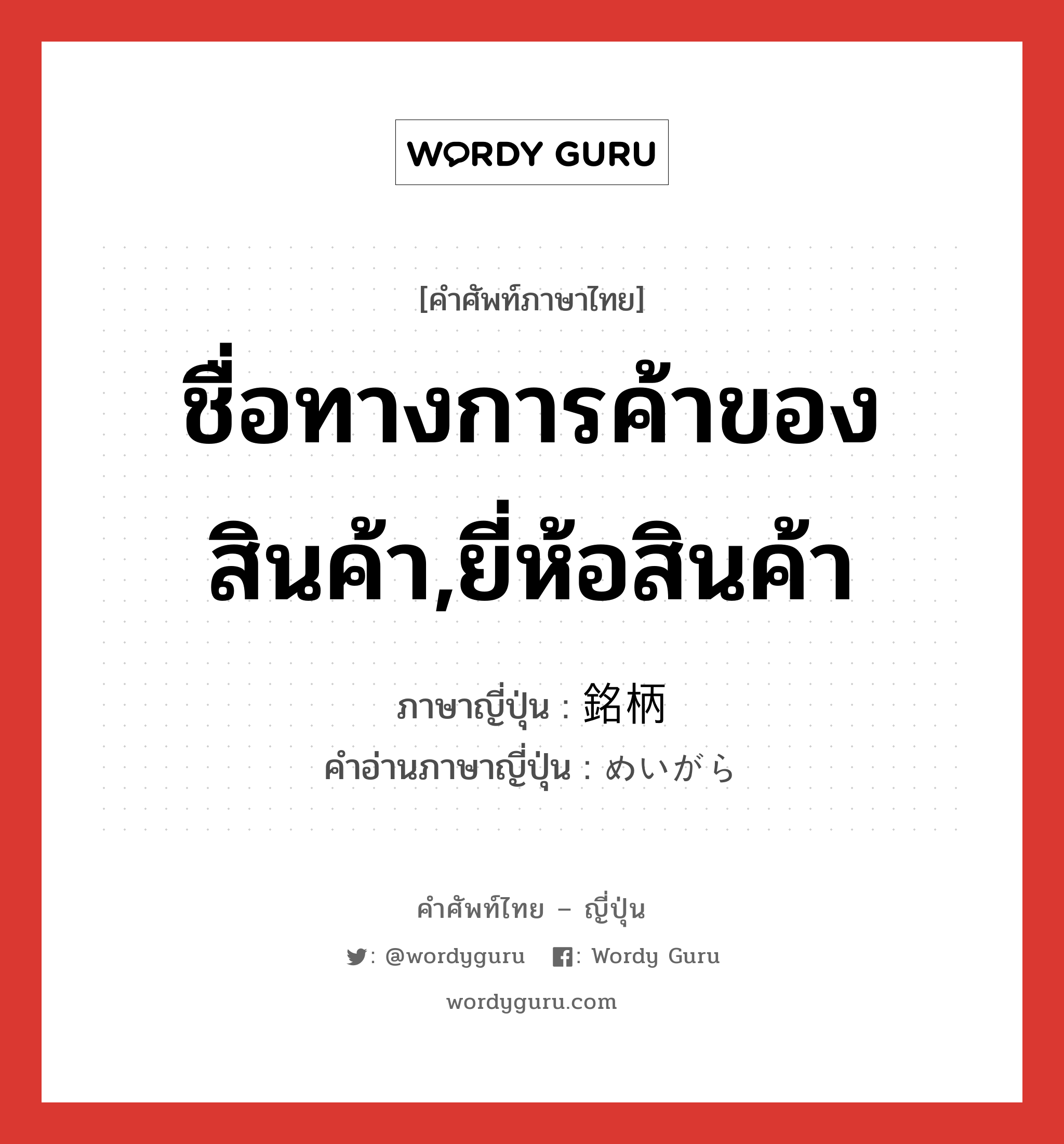 ชื่อทางการค้าของสินค้า,ยี่ห้อสินค้า ภาษาญี่ปุ่นคืออะไร, คำศัพท์ภาษาไทย - ญี่ปุ่น ชื่อทางการค้าของสินค้า,ยี่ห้อสินค้า ภาษาญี่ปุ่น 銘柄 คำอ่านภาษาญี่ปุ่น めいがら หมวด n หมวด n