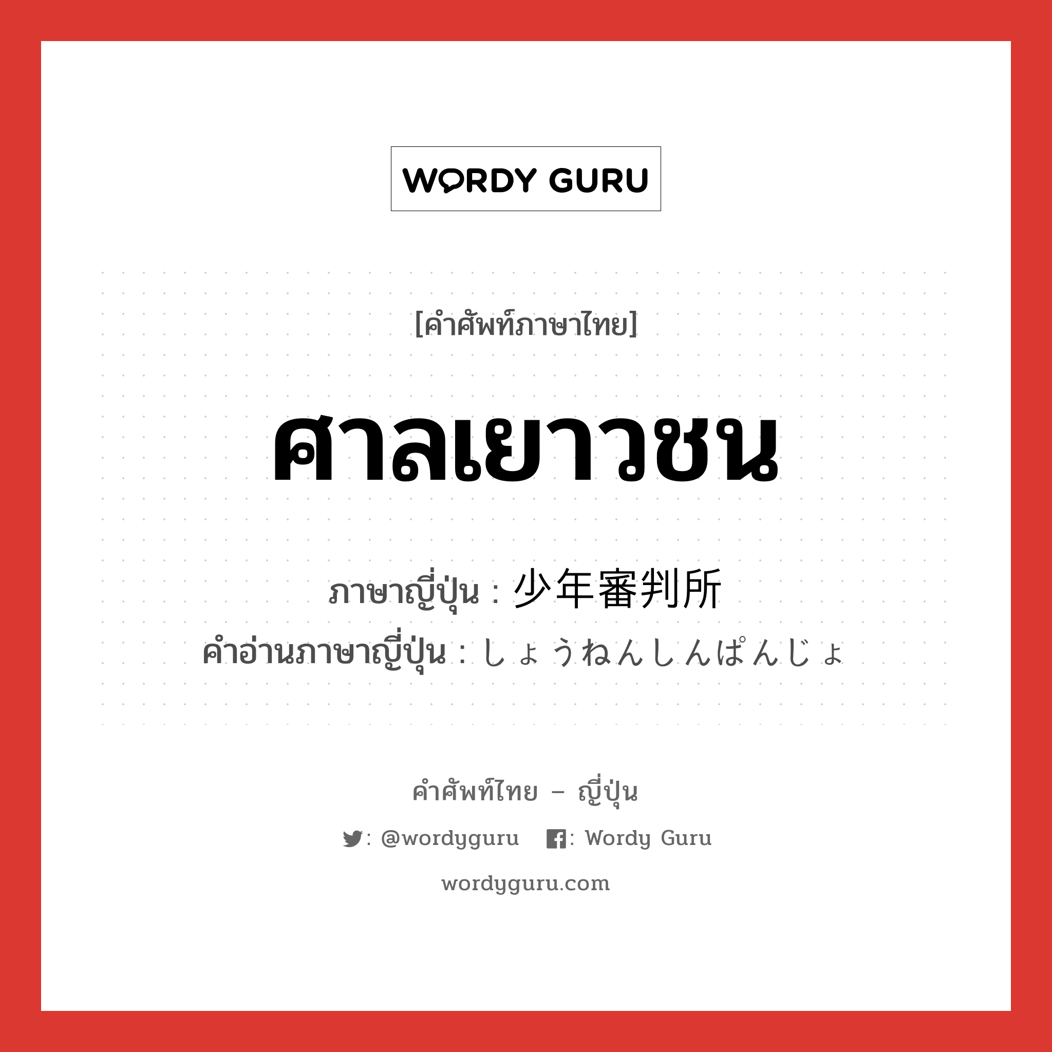 ศาลเยาวชน ภาษาญี่ปุ่นคืออะไร, คำศัพท์ภาษาไทย - ญี่ปุ่น ศาลเยาวชน ภาษาญี่ปุ่น 少年審判所 คำอ่านภาษาญี่ปุ่น しょうねんしんぱんじょ หมวด n หมวด n