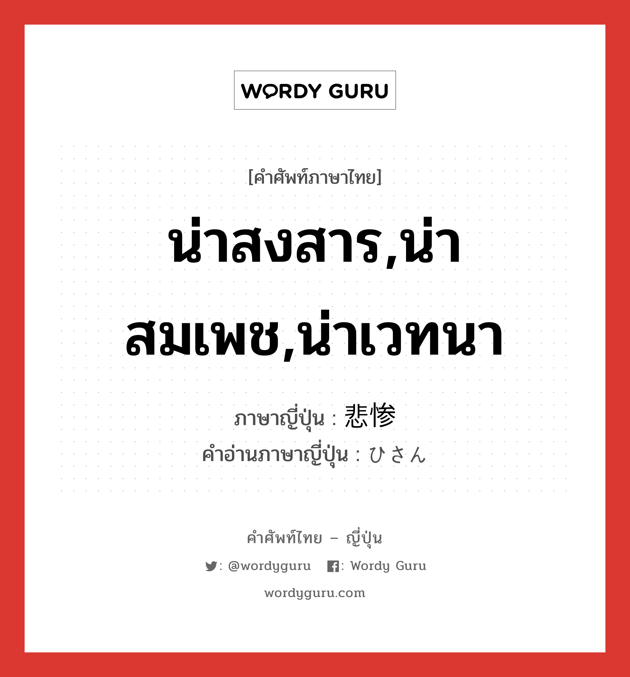 น่าสงสาร,น่าสมเพช,น่าเวทนา ภาษาญี่ปุ่นคืออะไร, คำศัพท์ภาษาไทย - ญี่ปุ่น น่าสงสาร,น่าสมเพช,น่าเวทนา ภาษาญี่ปุ่น 悲惨 คำอ่านภาษาญี่ปุ่น ひさん หมวด adj-na หมวด adj-na