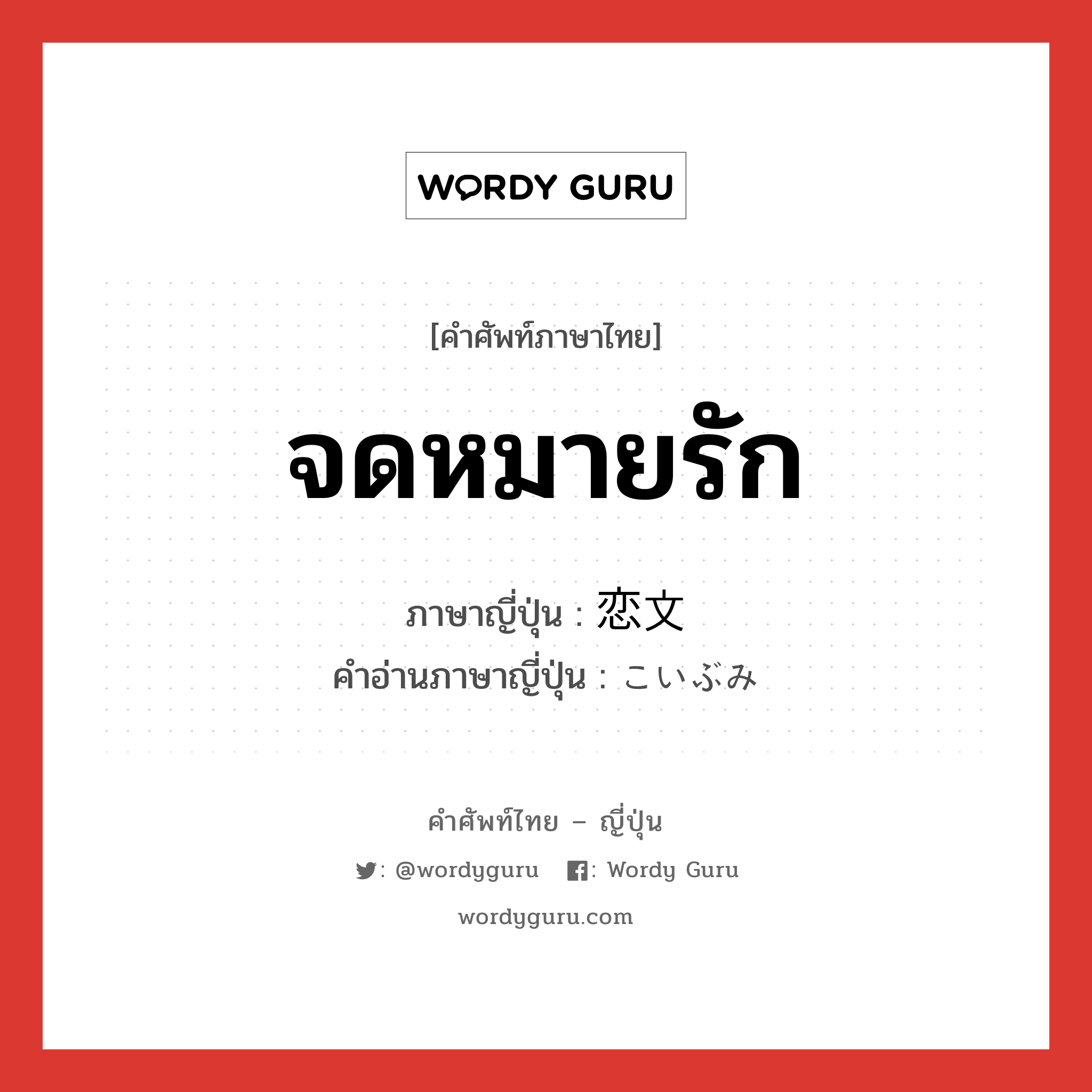 จดหมายรัก ภาษาญี่ปุ่นคืออะไร, คำศัพท์ภาษาไทย - ญี่ปุ่น จดหมายรัก ภาษาญี่ปุ่น 恋文 คำอ่านภาษาญี่ปุ่น こいぶみ หมวด n หมวด n