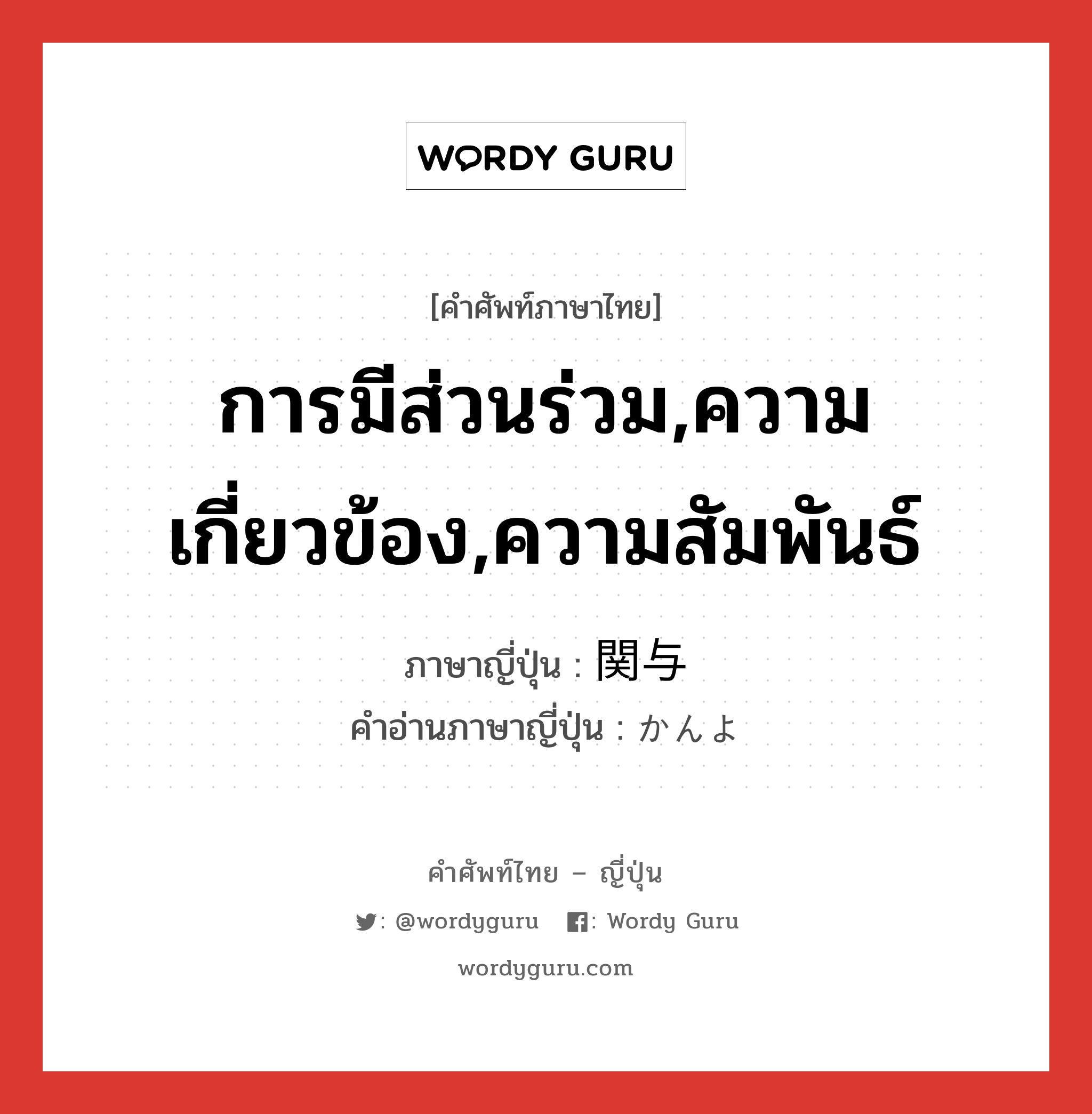 การมีส่วนร่วม,ความเกี่ยวข้อง,ความสัมพันธ์ ภาษาญี่ปุ่นคืออะไร, คำศัพท์ภาษาไทย - ญี่ปุ่น การมีส่วนร่วม,ความเกี่ยวข้อง,ความสัมพันธ์ ภาษาญี่ปุ่น 関与 คำอ่านภาษาญี่ปุ่น かんよ หมวด n หมวด n