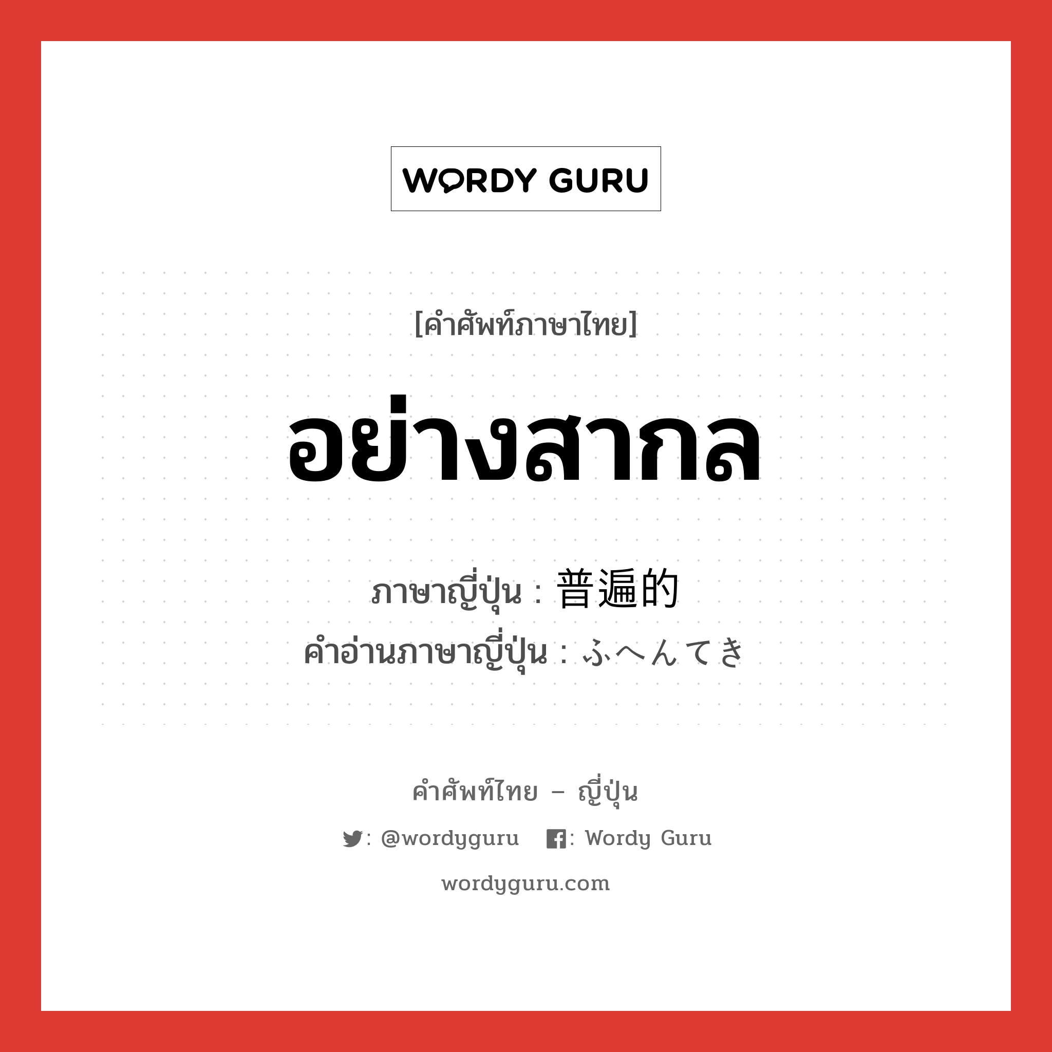 อย่างสากล ภาษาญี่ปุ่นคืออะไร, คำศัพท์ภาษาไทย - ญี่ปุ่น อย่างสากล ภาษาญี่ปุ่น 普遍的 คำอ่านภาษาญี่ปุ่น ふへんてき หมวด adj-na หมวด adj-na