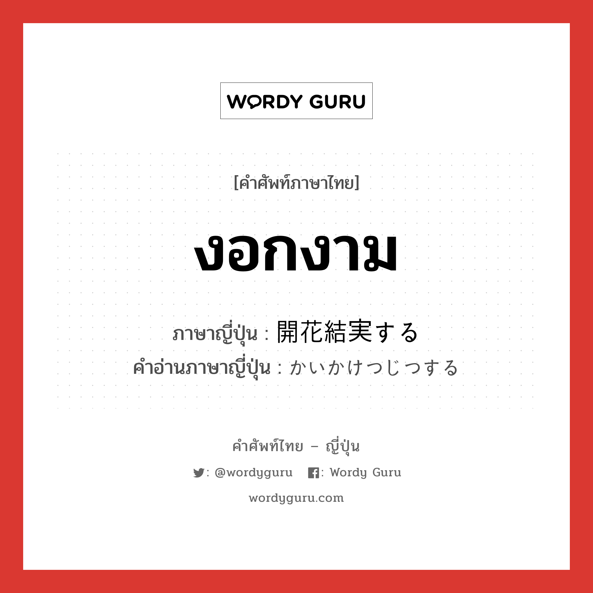 งอกงาม ภาษาญี่ปุ่นคืออะไร, คำศัพท์ภาษาไทย - ญี่ปุ่น งอกงาม ภาษาญี่ปุ่น 開花結実する คำอ่านภาษาญี่ปุ่น かいかけつじつする หมวด v หมวด v