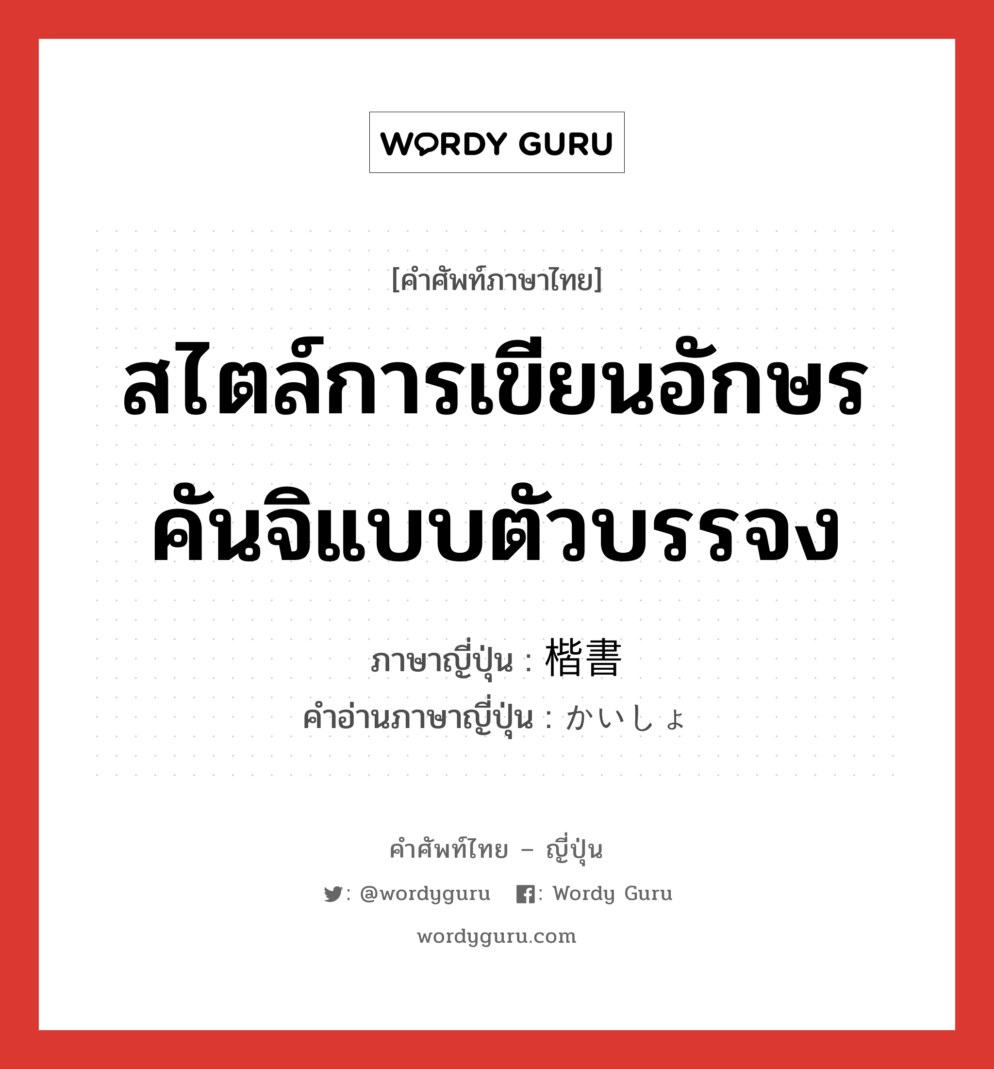 สไตล์การเขียนอักษรคันจิแบบตัวบรรจง ภาษาญี่ปุ่นคืออะไร, คำศัพท์ภาษาไทย - ญี่ปุ่น สไตล์การเขียนอักษรคันจิแบบตัวบรรจง ภาษาญี่ปุ่น 楷書 คำอ่านภาษาญี่ปุ่น かいしょ หมวด n หมวด n