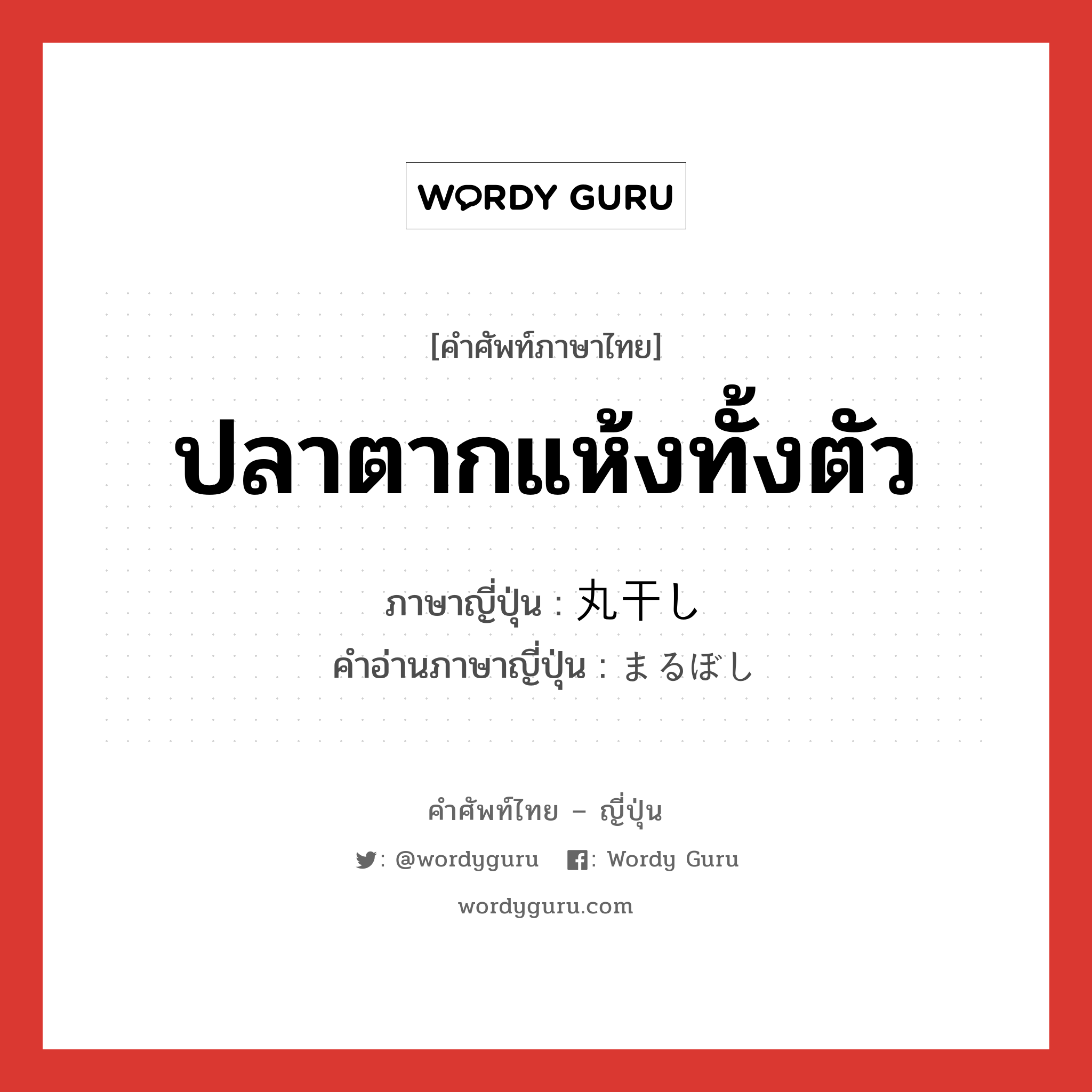 ปลาตากแห้งทั้งตัว ภาษาญี่ปุ่นคืออะไร, คำศัพท์ภาษาไทย - ญี่ปุ่น ปลาตากแห้งทั้งตัว ภาษาญี่ปุ่น 丸干し คำอ่านภาษาญี่ปุ่น まるぼし หมวด n หมวด n