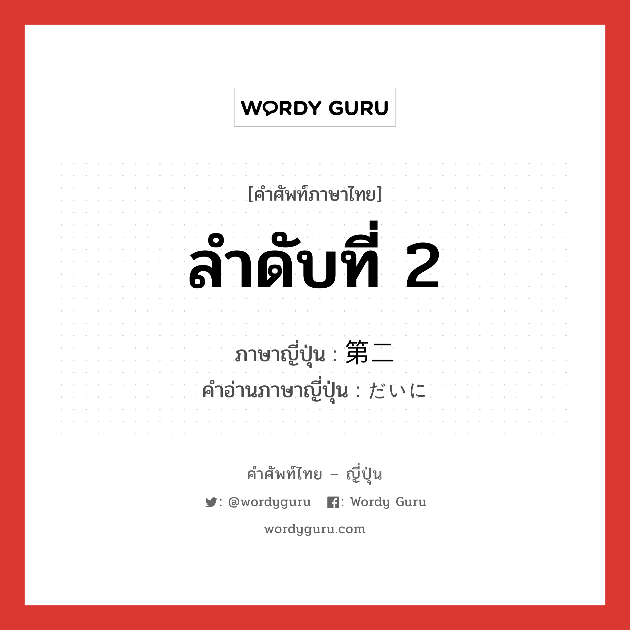 ลำดับที่ 2 ภาษาญี่ปุ่นคืออะไร, คำศัพท์ภาษาไทย - ญี่ปุ่น ลำดับที่ 2 ภาษาญี่ปุ่น 第二 คำอ่านภาษาญี่ปุ่น だいに หมวด n หมวด n