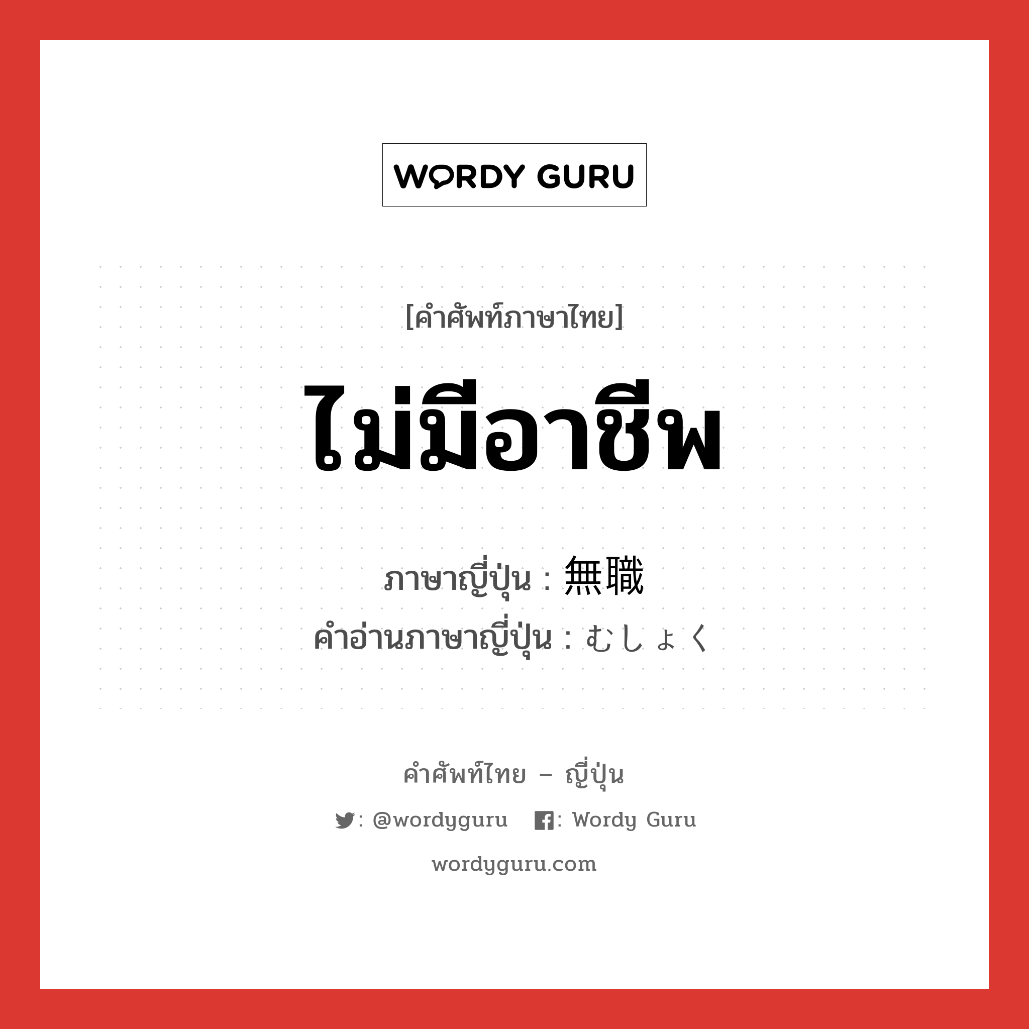 ไม่มีอาชีพ ภาษาญี่ปุ่นคืออะไร, คำศัพท์ภาษาไทย - ญี่ปุ่น ไม่มีอาชีพ ภาษาญี่ปุ่น 無職 คำอ่านภาษาญี่ปุ่น むしょく หมวด n หมวด n