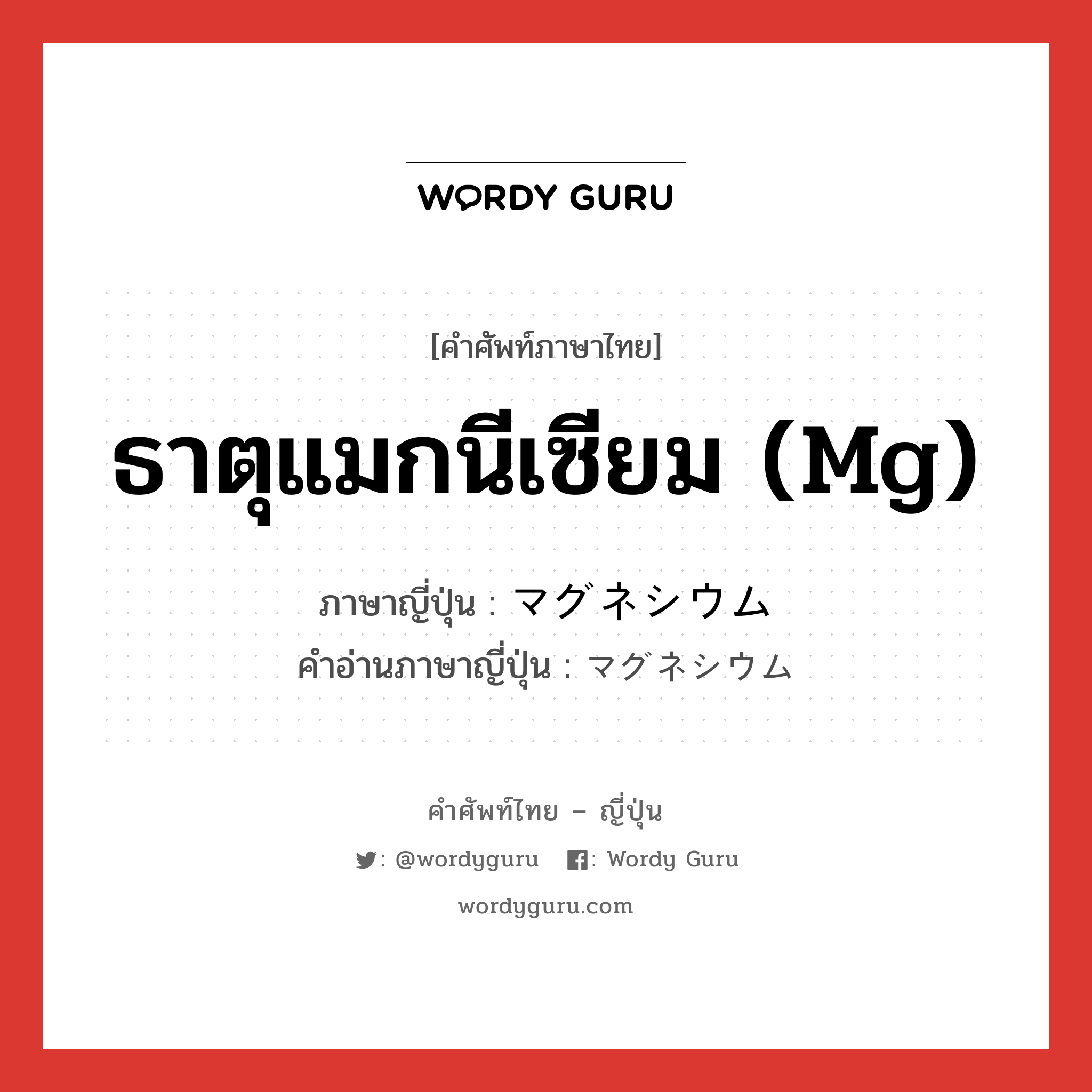 ธาตุแมกนีเซียม (Mg) ภาษาญี่ปุ่นคืออะไร, คำศัพท์ภาษาไทย - ญี่ปุ่น ธาตุแมกนีเซียม (Mg) ภาษาญี่ปุ่น マグネシウム คำอ่านภาษาญี่ปุ่น マグネシウム หมวด n หมวด n