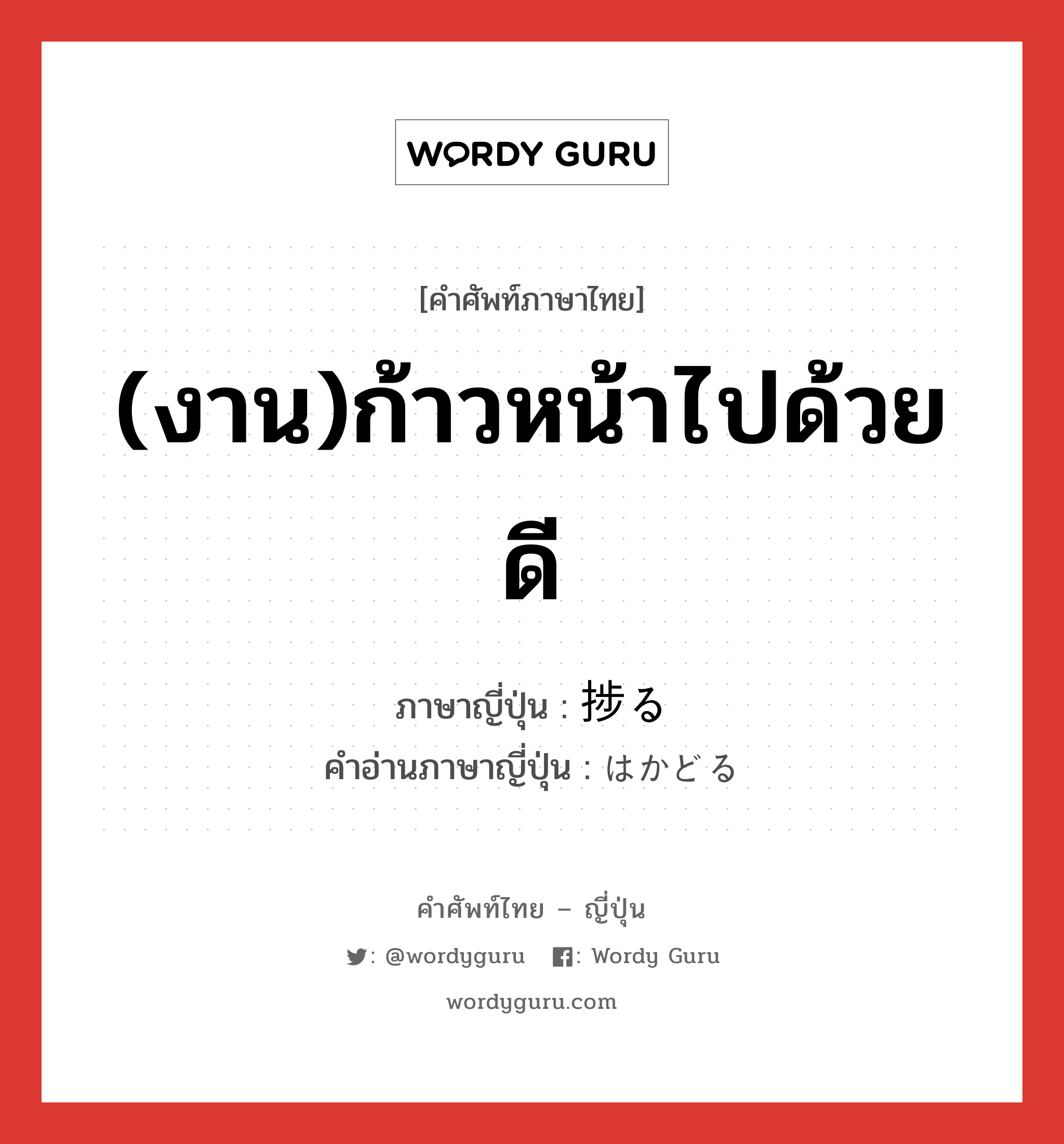 (งาน)ก้าวหน้าไปด้วยดี ภาษาญี่ปุ่นคืออะไร, คำศัพท์ภาษาไทย - ญี่ปุ่น (งาน)ก้าวหน้าไปด้วยดี ภาษาญี่ปุ่น 捗る คำอ่านภาษาญี่ปุ่น はかどる หมวด v5r หมวด v5r