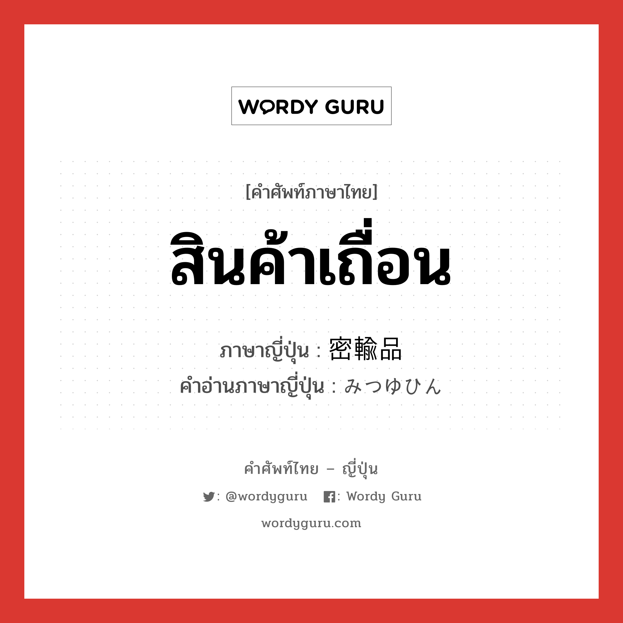 สินค้าเถื่อน ภาษาญี่ปุ่นคืออะไร, คำศัพท์ภาษาไทย - ญี่ปุ่น สินค้าเถื่อน ภาษาญี่ปุ่น 密輸品 คำอ่านภาษาญี่ปุ่น みつゆひん หมวด n หมวด n