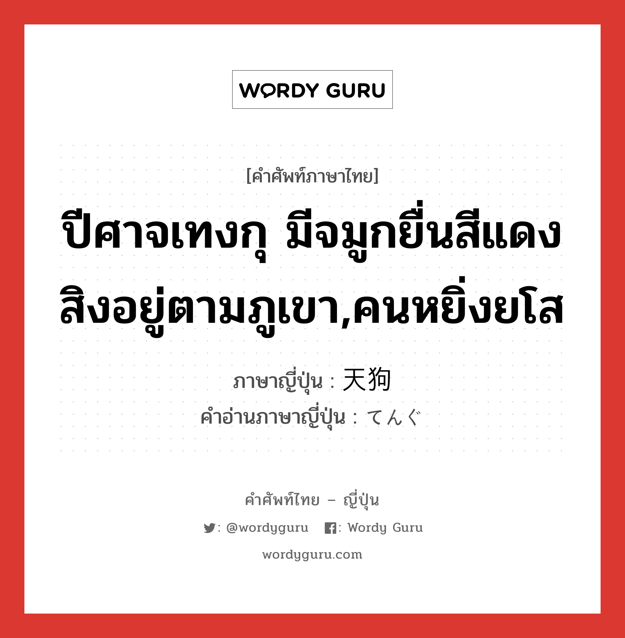 ปีศาจเทงกุ มีจมูกยื่นสีแดง สิงอยู่ตามภูเขา,คนหยิ่งยโส ภาษาญี่ปุ่นคืออะไร, คำศัพท์ภาษาไทย - ญี่ปุ่น ปีศาจเทงกุ มีจมูกยื่นสีแดง สิงอยู่ตามภูเขา,คนหยิ่งยโส ภาษาญี่ปุ่น 天狗 คำอ่านภาษาญี่ปุ่น てんぐ หมวด n หมวด n