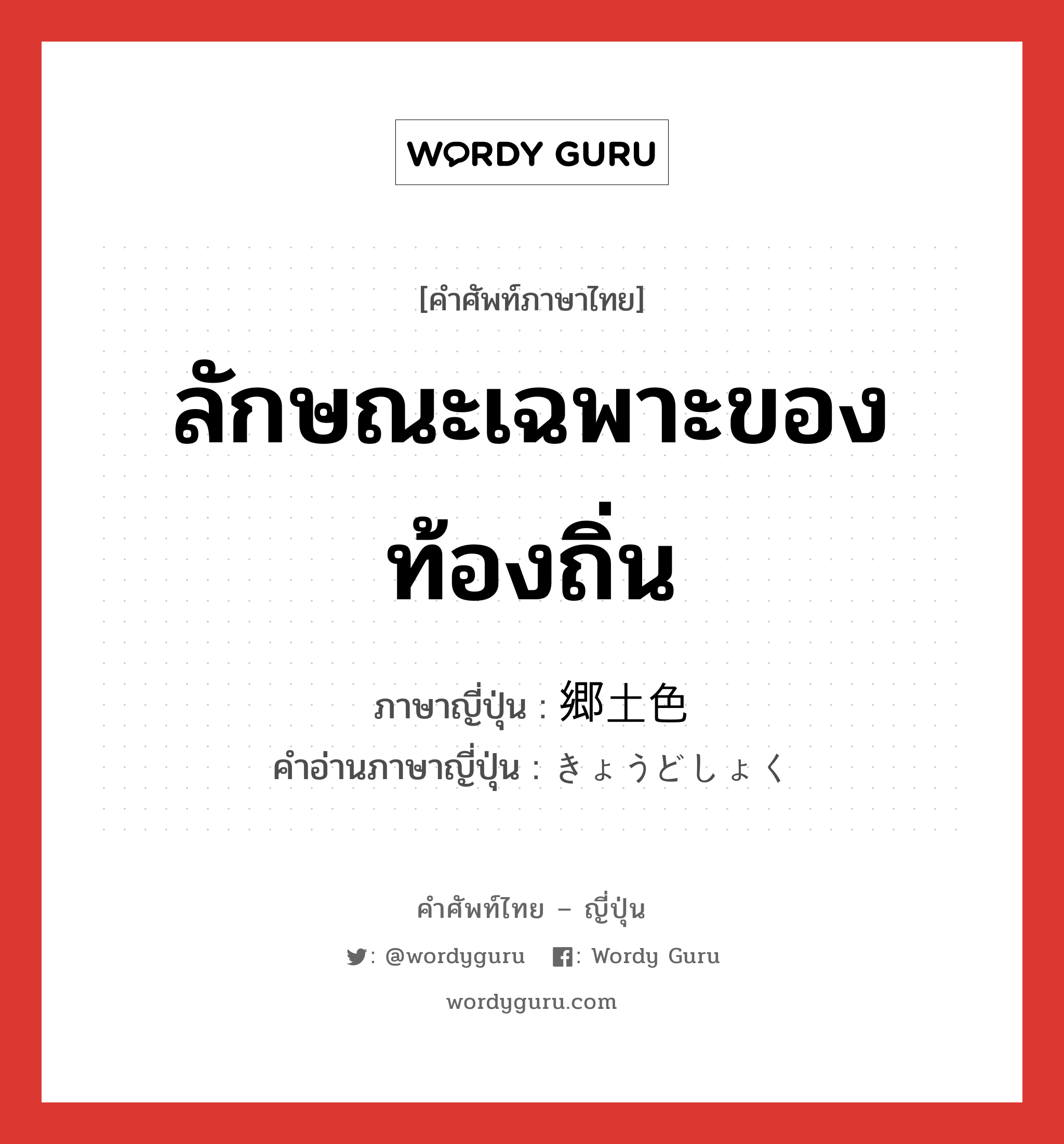 ลักษณะเฉพาะของท้องถิ่น ภาษาญี่ปุ่นคืออะไร, คำศัพท์ภาษาไทย - ญี่ปุ่น ลักษณะเฉพาะของท้องถิ่น ภาษาญี่ปุ่น 郷土色 คำอ่านภาษาญี่ปุ่น きょうどしょく หมวด n หมวด n