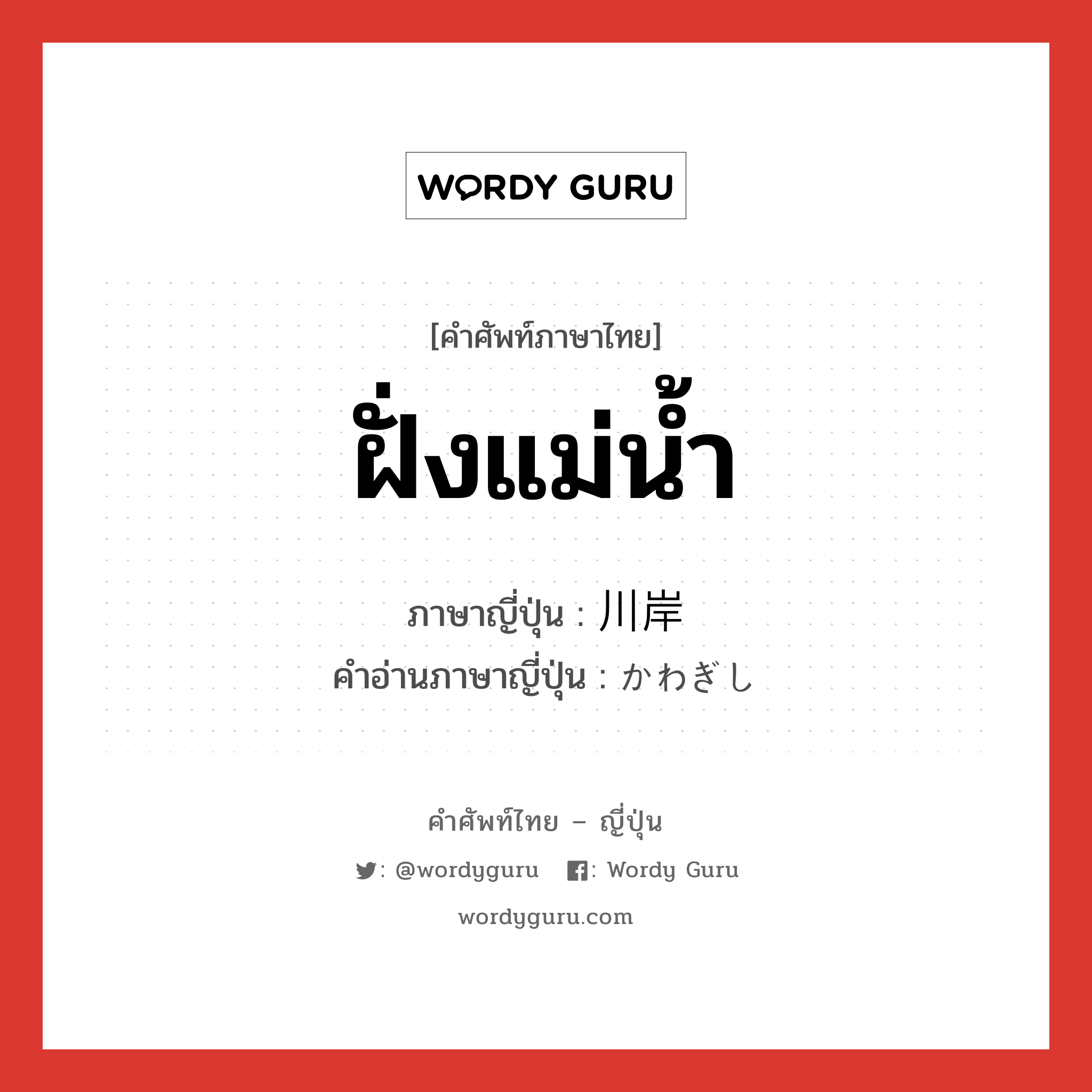 ฝั่งแม่น้ำ ภาษาญี่ปุ่นคืออะไร, คำศัพท์ภาษาไทย - ญี่ปุ่น ฝั่งแม่น้ำ ภาษาญี่ปุ่น 川岸 คำอ่านภาษาญี่ปุ่น かわぎし หมวด n หมวด n