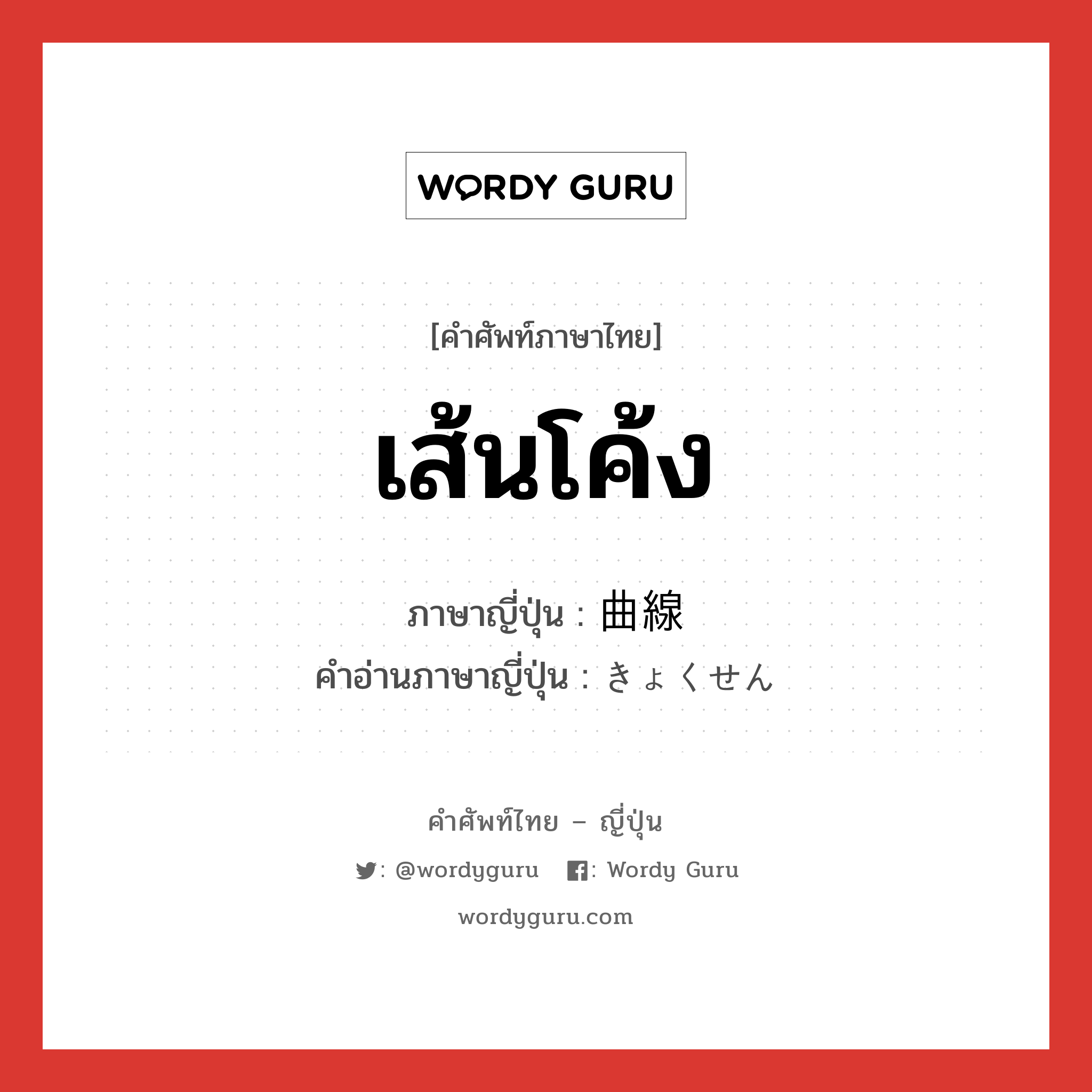 เส้นโค้ง ภาษาญี่ปุ่นคืออะไร, คำศัพท์ภาษาไทย - ญี่ปุ่น เส้นโค้ง ภาษาญี่ปุ่น 曲線 คำอ่านภาษาญี่ปุ่น きょくせん หมวด n หมวด n