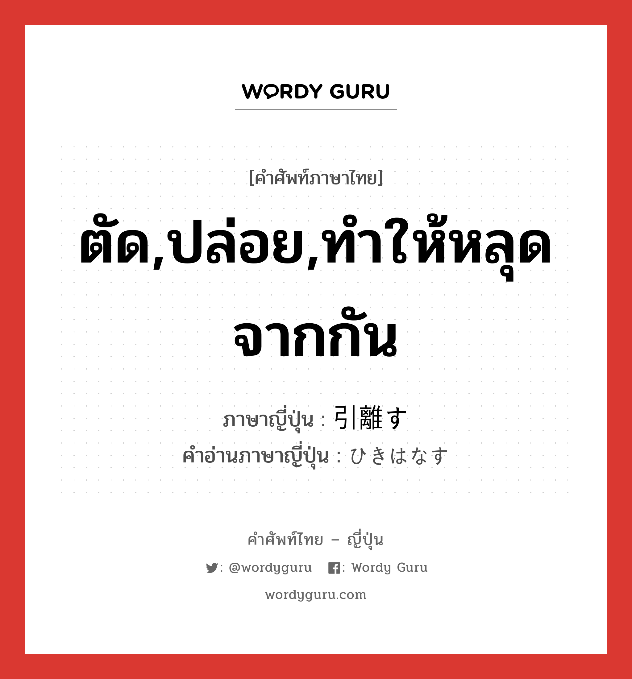 ตัด,ปล่อย,ทำให้หลุดจากกัน ภาษาญี่ปุ่นคืออะไร, คำศัพท์ภาษาไทย - ญี่ปุ่น ตัด,ปล่อย,ทำให้หลุดจากกัน ภาษาญี่ปุ่น 引離す คำอ่านภาษาญี่ปุ่น ひきはなす หมวด v5s หมวด v5s