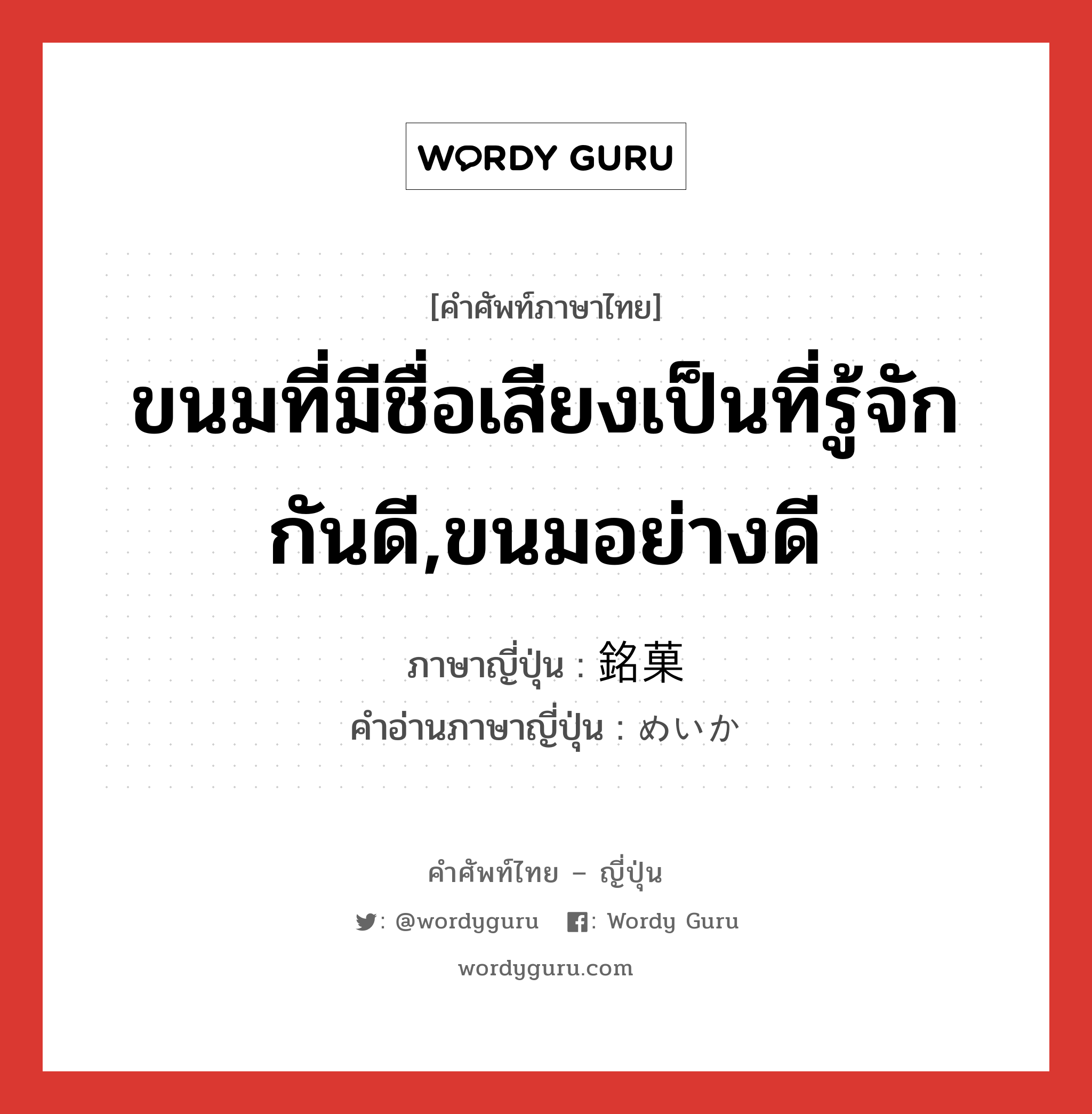 ขนมที่มีชื่อเสียงเป็นที่รู้จักกันดี,ขนมอย่างดี ภาษาญี่ปุ่นคืออะไร, คำศัพท์ภาษาไทย - ญี่ปุ่น ขนมที่มีชื่อเสียงเป็นที่รู้จักกันดี,ขนมอย่างดี ภาษาญี่ปุ่น 銘菓 คำอ่านภาษาญี่ปุ่น めいか หมวด n หมวด n