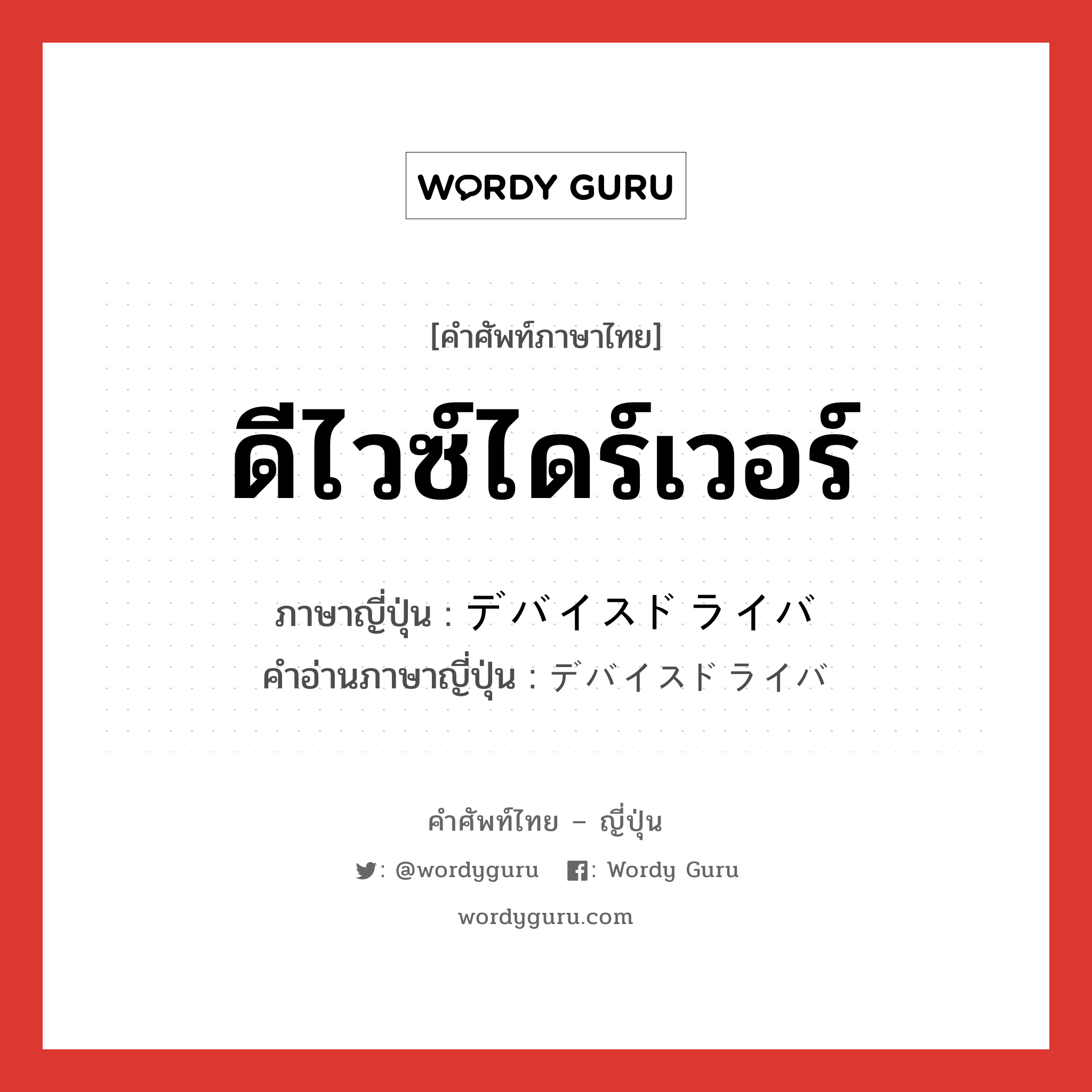 ดีไวซ์ไดร์เวอร์ ภาษาญี่ปุ่นคืออะไร, คำศัพท์ภาษาไทย - ญี่ปุ่น ดีไวซ์ไดร์เวอร์ ภาษาญี่ปุ่น デバイスドライバ คำอ่านภาษาญี่ปุ่น デバイスドライバ หมวด n หมวด n