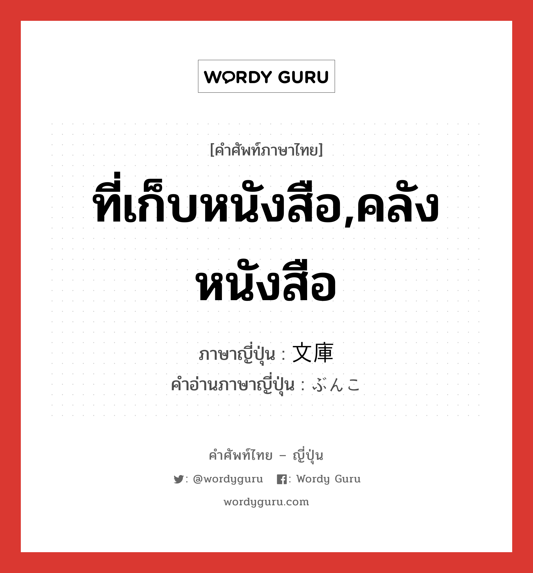 ที่เก็บหนังสือ,คลังหนังสือ ภาษาญี่ปุ่นคืออะไร, คำศัพท์ภาษาไทย - ญี่ปุ่น ที่เก็บหนังสือ,คลังหนังสือ ภาษาญี่ปุ่น 文庫 คำอ่านภาษาญี่ปุ่น ぶんこ หมวด n หมวด n