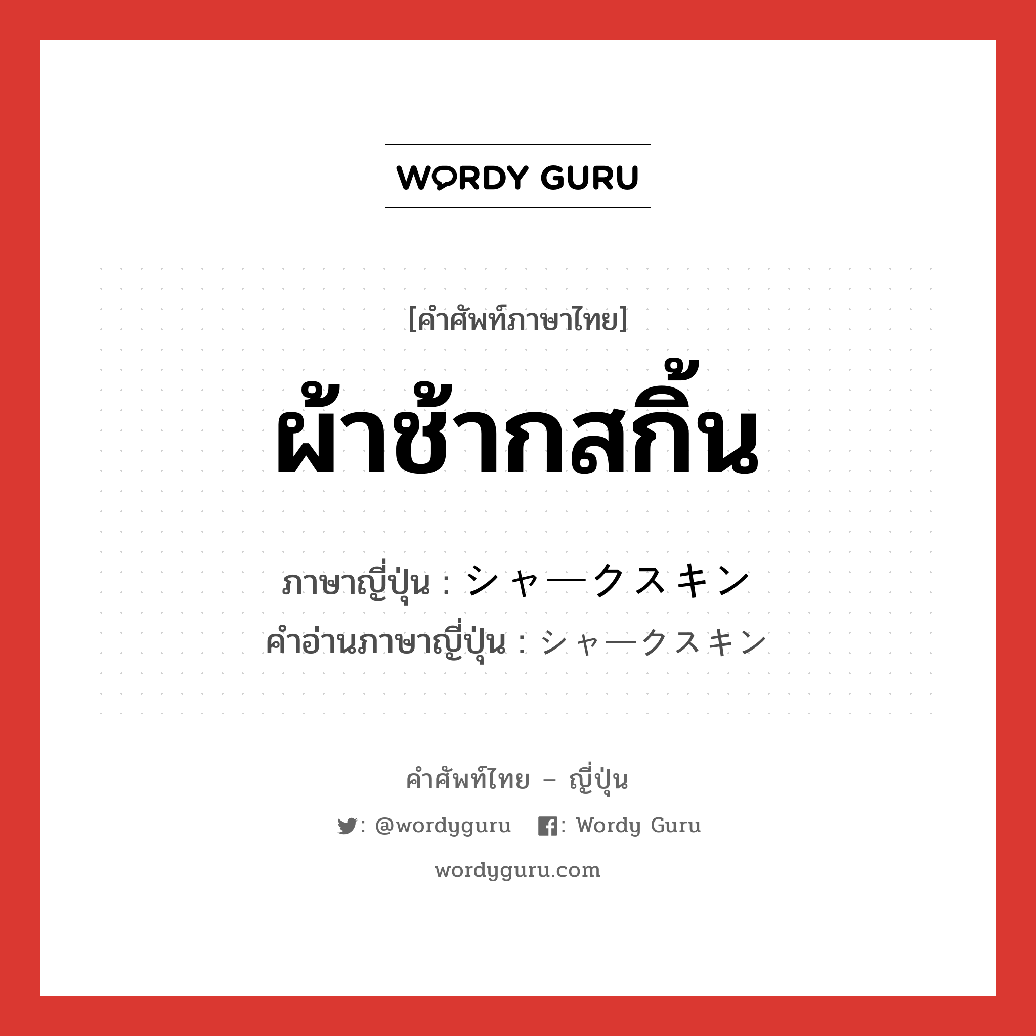 ผ้าช้ากสกิ้น ภาษาญี่ปุ่นคืออะไร, คำศัพท์ภาษาไทย - ญี่ปุ่น ผ้าช้ากสกิ้น ภาษาญี่ปุ่น シャークスキン คำอ่านภาษาญี่ปุ่น シャークスキン หมวด n หมวด n