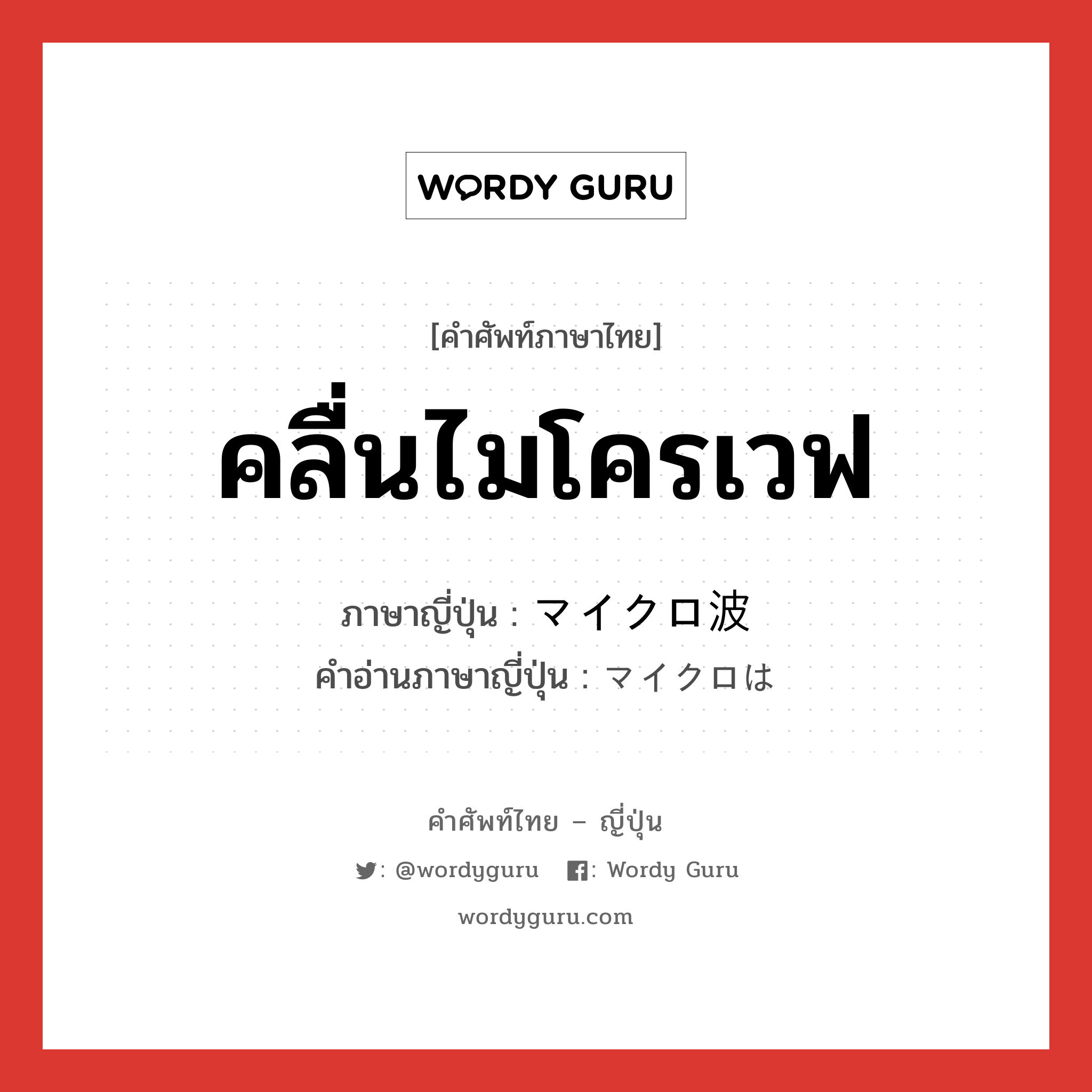 คลื่นไมโครเวฟ ภาษาญี่ปุ่นคืออะไร, คำศัพท์ภาษาไทย - ญี่ปุ่น คลื่นไมโครเวฟ ภาษาญี่ปุ่น マイクロ波 คำอ่านภาษาญี่ปุ่น マイクロは หมวด n หมวด n