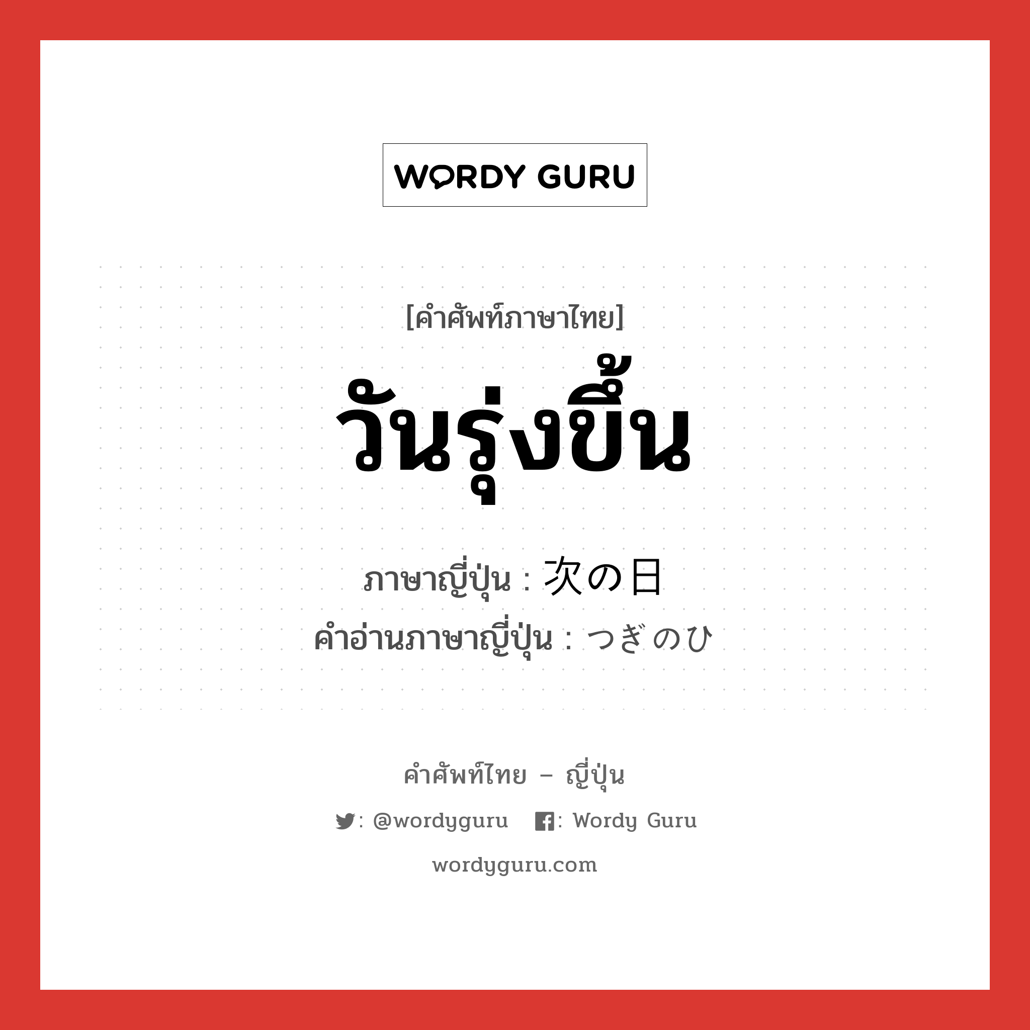 วันรุ่งขึ้น ภาษาญี่ปุ่นคืออะไร, คำศัพท์ภาษาไทย - ญี่ปุ่น วันรุ่งขึ้น ภาษาญี่ปุ่น 次の日 คำอ่านภาษาญี่ปุ่น つぎのひ หมวด n หมวด n